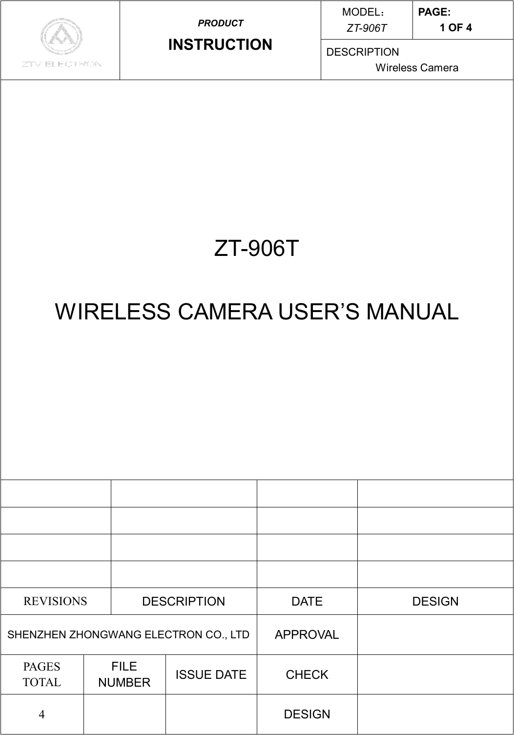 MODEL： ZT-906T PAGE: 1 OF 4  PRODUCT INSTRUCTION  DESCRIPTION Wireless Camera ZT-906T  WIRELESS CAMERA USER’S MANUAL                         REVISIONS  DESCRIPTION  DATE  DESIGN SHENZHEN ZHONGWANG ELECTRON CO., LTD APPROVAL   PAGES TOTAL FILE NUMBER  ISSUE DATE  CHECK   4      DESIGN   
