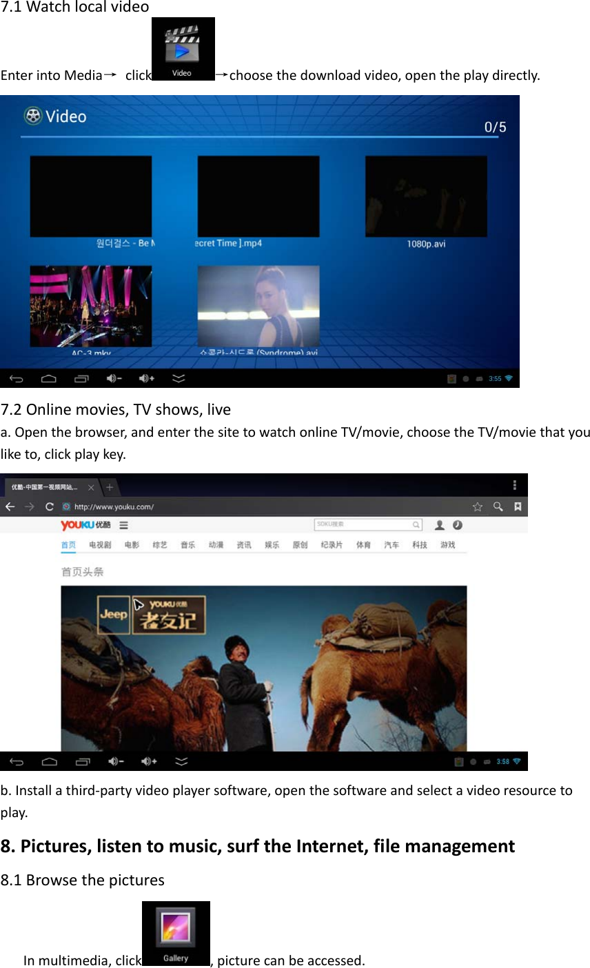 7.1WatchlocalvideoEnterintoMedia→ click →choosethedownloadvideo,opentheplaydirectly.7.2Onlinemovies,TVshows,livea.Openthebrowser,andenterthesitetowatchonlineTV/movie,choosetheTV/moviethatyouliketo,clickplaykey.b.Installathird‐partyvideoplayersoftware,openthesoftwareandselectavideoresourcetoplay.8.Pictures,listentomusic,surftheInternet,filemanagement8.1BrowsethepicturesInmultimedia,click ,picturecanbeaccessed.