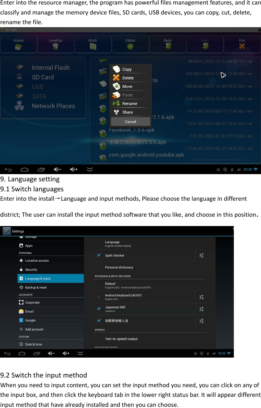 Enterintotheresourcemanager,theprogramhaspowerfulfilesmanagementfeatures,anditcanclassifyandmanagethememorydevicefiles,SDcards,USBdevices,youcancopy,cut,delete,renamethefile.9. Languagesetting 9.1SwitchlanguagesEnterintotheinstall→Languageandinputmethods,Pleasechoosethelanguageindifferentdistrict;Theusercaninstalltheinputmethodsoftwarethatyoulike,andchooseinthisposition. 9.2SwitchtheinputmethodWhenyouneedtoinputcontent,youcansettheinputmethodyouneed,youcanclickonanyoftheinputbox,andthenclickthekeyboardtabinthelowerrightstatusbar.Itwillappeardifferentinputmethodthathavealreadyinstalledandthenyoucanchoose.