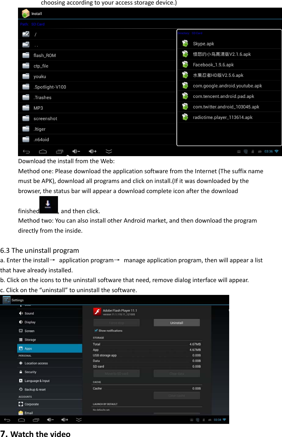 choosingaccordingtoyouraccessstoragedevice.)DownloadtheinstallfromtheWeb:Methodone:PleasedownloadtheapplicationsoftwarefromtheInternet(ThesuffixnamemustbeAPK),downloadallprogramsandclickoninstall.(Ifitwasdownloadedbythebrowser,thestatusbarwillappearadownloadcompleteiconafterthedownloadfinished ,andthenclick.Methodtwo:YoucanalsoinstallotherAndroidmarket,andthendownloadtheprogramdirectlyfromtheinside.6.3Theuninstallprograma.Entertheinstall→ applicationprogram→ manageapplicationprogram,thenwillappearalistthathavealreadyinstalled.b.Clickontheiconstotheuninstallsoftwarethatneed,removedialoginterfacewillappear.c.Clickonthe“uninstall”touninstallthesoftware.7.Watchthevideo
