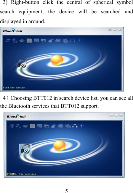    5 3) Right-button click the central of spherical symbol search equipment, the device will be searched and displayed in around.  4）Choosing BTT012 in search device list, you can see all the Bluetooth services that BTT012 support.       