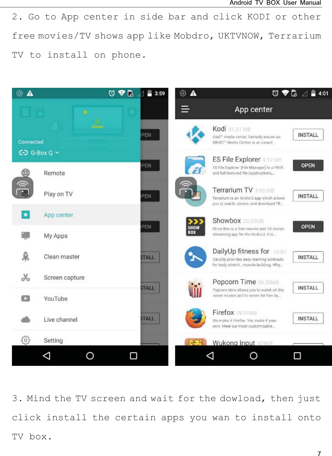 Android TV BOX User Manual 7 2. Go to App center in side bar and click KODI or other free movies/TV shows app like Mobdro, UKTVNOW, Terrarium TV to install on phone.      3. Mind the TV screen and wait for the dowload, then just click install the certain apps you wan to install onto TV box. 