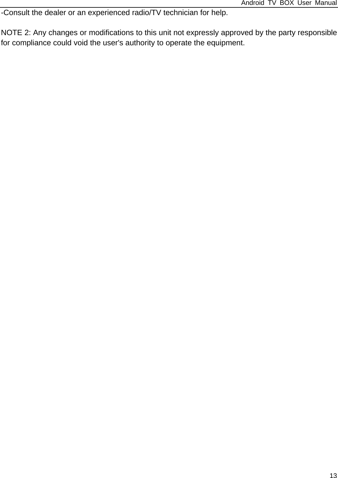 Android TV BOX User Manual 13 -Consult the dealer or an experienced radio/TV technician for help.  NOTE 2: Any changes or modifications to this unit not expressly approved by the party responsible for compliance could void the user's authority to operate the equipment. 