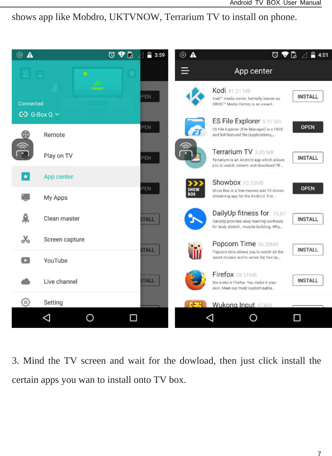 Android TV BOX User Manual 7 shows app like Mobdro, UKTVNOW, Terrarium TV to install on phone.      3. Mind the TV screen and wait for the dowload, then just click install the certain apps you wan to install onto TV box. 