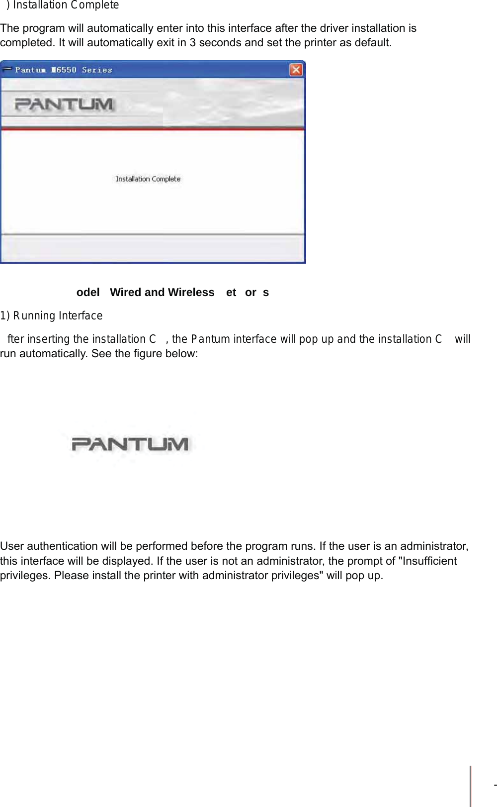 -) Installation Complete7KHSURJUDPZLOODXWRPDWLFDOO\HQWHULQWRWKLVLQWHUIDFHDIWHUWKHGULYHULQVWDOODWLRQLVFRPSOHWHG,WZLOODXWRPDWLFDOO\H[LWLQVHFRQGVDQGVHWWKHSULQWHUDVGHIDXOW    odel   Wired and Wireless  et or s1) Running Interfacefter inserting the installation C , the Pantum interface will pop up and the installation C  will UXQDXWRPDWLFDOO\6HHWKH&iquest;JXUHEHORZ8VHUDXWKHQWLFDWLRQZLOOEHSHUIRUPHGEHIRUHWKHSURJUDPUXQV,IWKHXVHULVDQDGPLQLVWUDWRUWKLVLQWHUIDFHZLOOEHGLVSOD\HG,IWKHXVHULVQRWDQDGPLQLVWUDWRUWKHSURPSWRI,QVXI&iquest;FLHQWSULYLOHJHV3OHDVHLQVWDOOWKHSULQWHUZLWKDGPLQLVWUDWRUSULYLOHJHVZLOOSRSXS