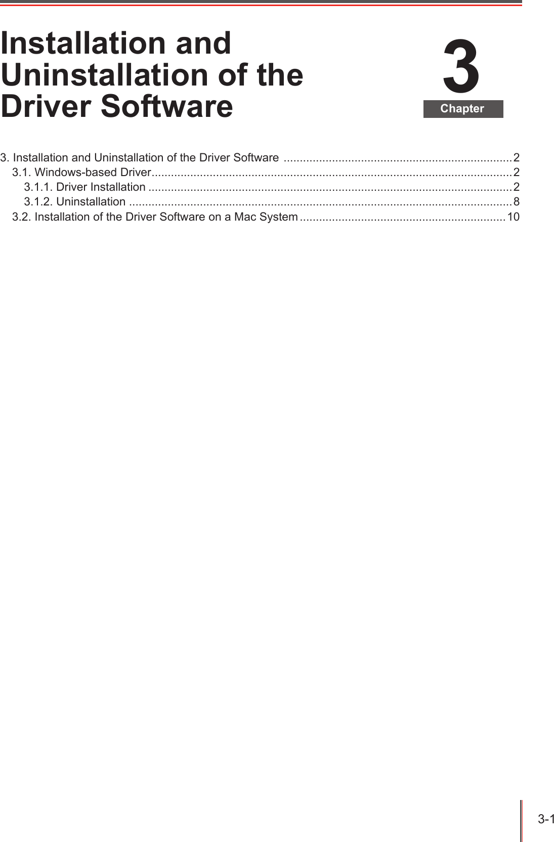3-1 3ChapterInstallation and Uninstallation of the Driver Software3. Installation and Uninstallation of the Driver Software  .......................................................................23.1. Windows-based Driver ................................................................................................................23.1.1. Driver Installation .................................................................................................................23.1.2. Uninstallation .......................................................................................................................83.2. Installation of the Driver Software on a Mac System ................................................................10