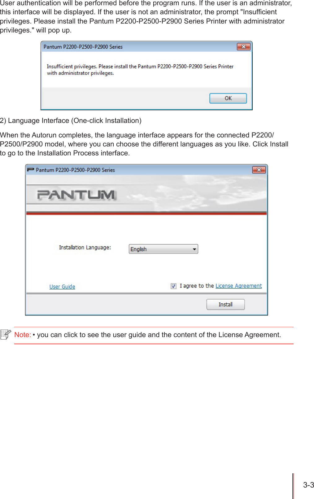 3-3 User authentication will be performed before the program runs. If the user is an administrator, this interface will be displayed. If the user is not an administrator, the prompt "Insufcient privileges. Please install the Pantum P2200-P2500-P2900 Series Printer with administrator privileges." will pop up.2) Language Interface (One-click Installation)When the Autorun completes, the language interface appears for the connected P2200/P2500/P2900 model, where you can choose the different languages as you like. Click Install to go to the Installation Process interface.Note: &bull; you can click to see the user guide and the content of the License Agreement.