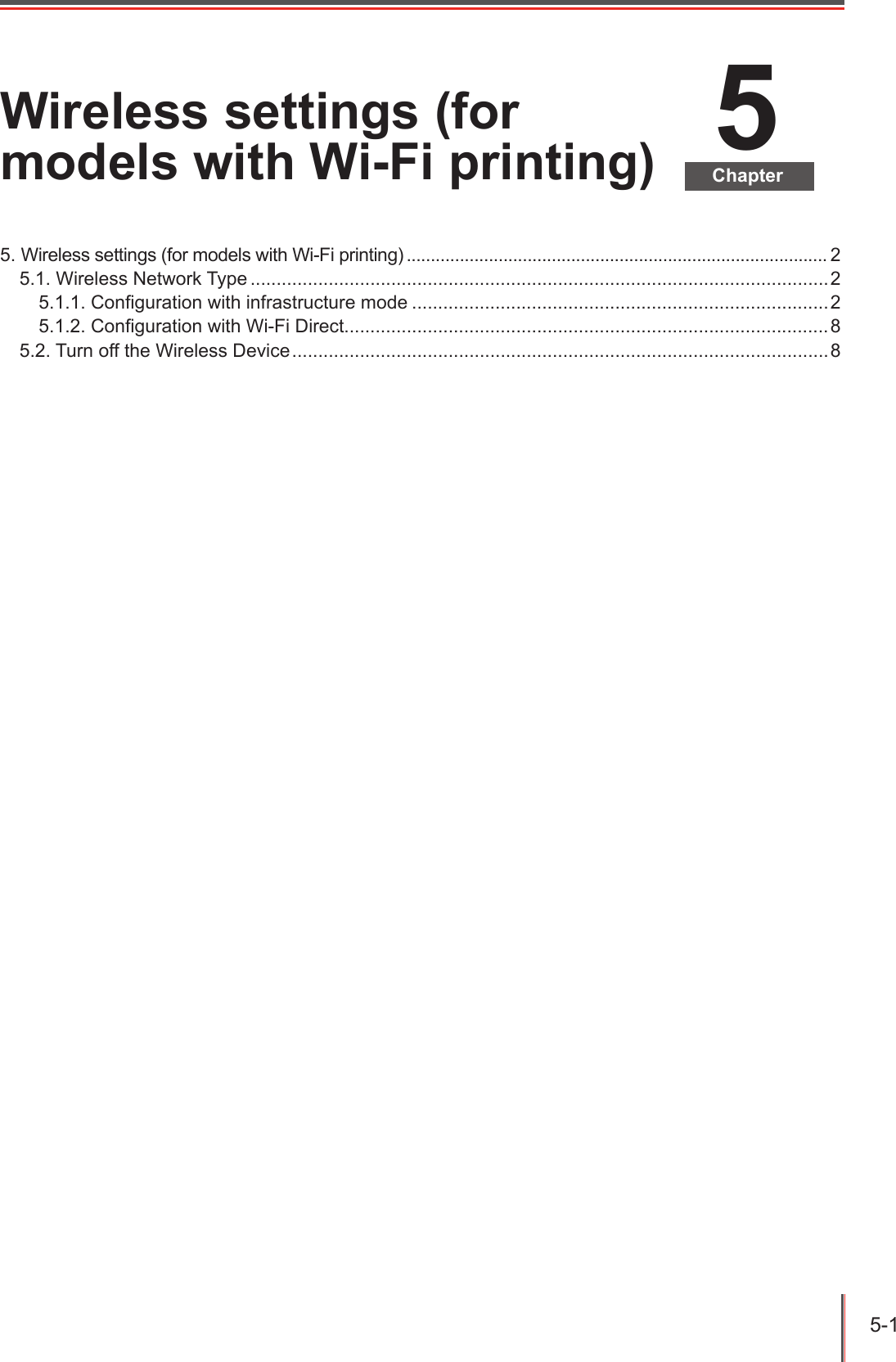 5-1 5ChapterWireless settings (for models with Wi-Fi printing)5. Wireless settings (for models with Wi-Fi printing) ....................................................................................... 25.1. Wireless Network Type ...............................................................................................................25.1.1. Conguration with infrastructure mode ................................................................................25.1.2. Conguration with Wi-Fi Direct.............................................................................................85.2. Turn off the Wireless Device .......................................................................................................8