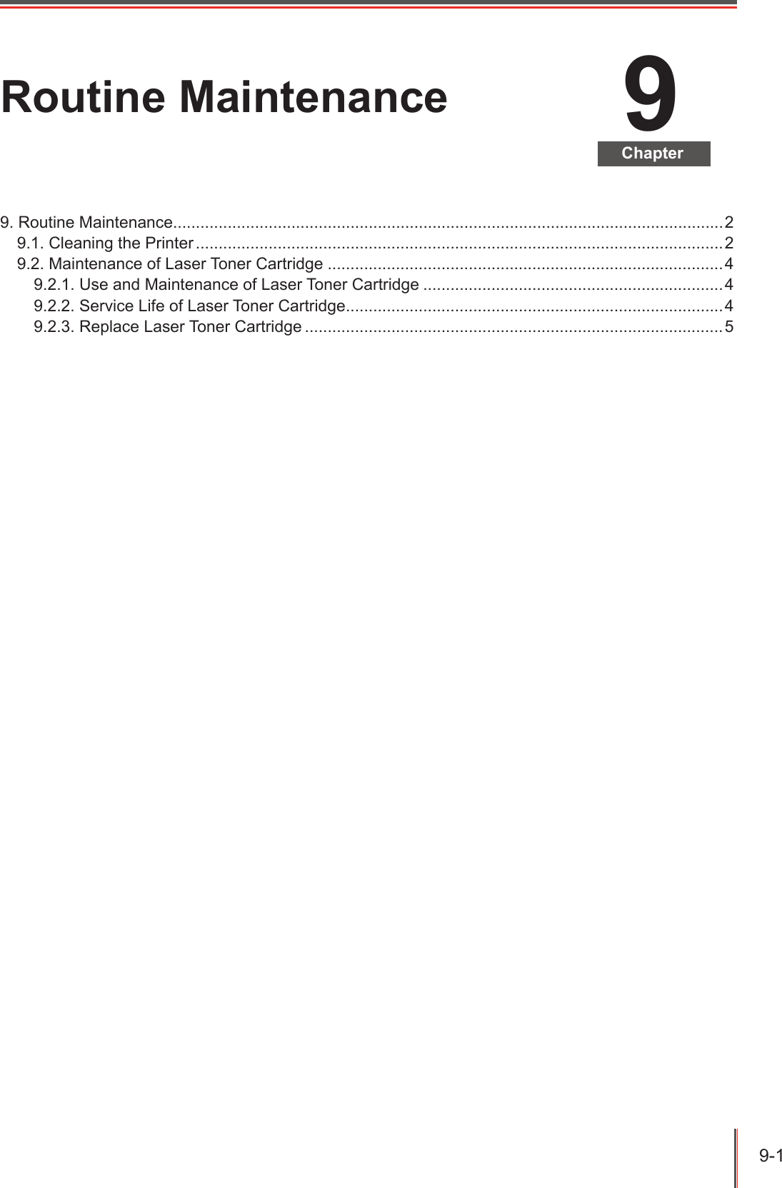 9-1 9ChapterRoutine Maintenance9. Routine Maintenance.........................................................................................................................29.1. Cleaning the Printer ....................................................................................................................29.2. Maintenance of Laser Toner Cartridge .......................................................................................49.2.1. Use and Maintenance of Laser Toner Cartridge ..................................................................49.2.2. Service Life of Laser Toner Cartridge ...................................................................................49.2.3. Replace Laser Toner Cartridge ............................................................................................5