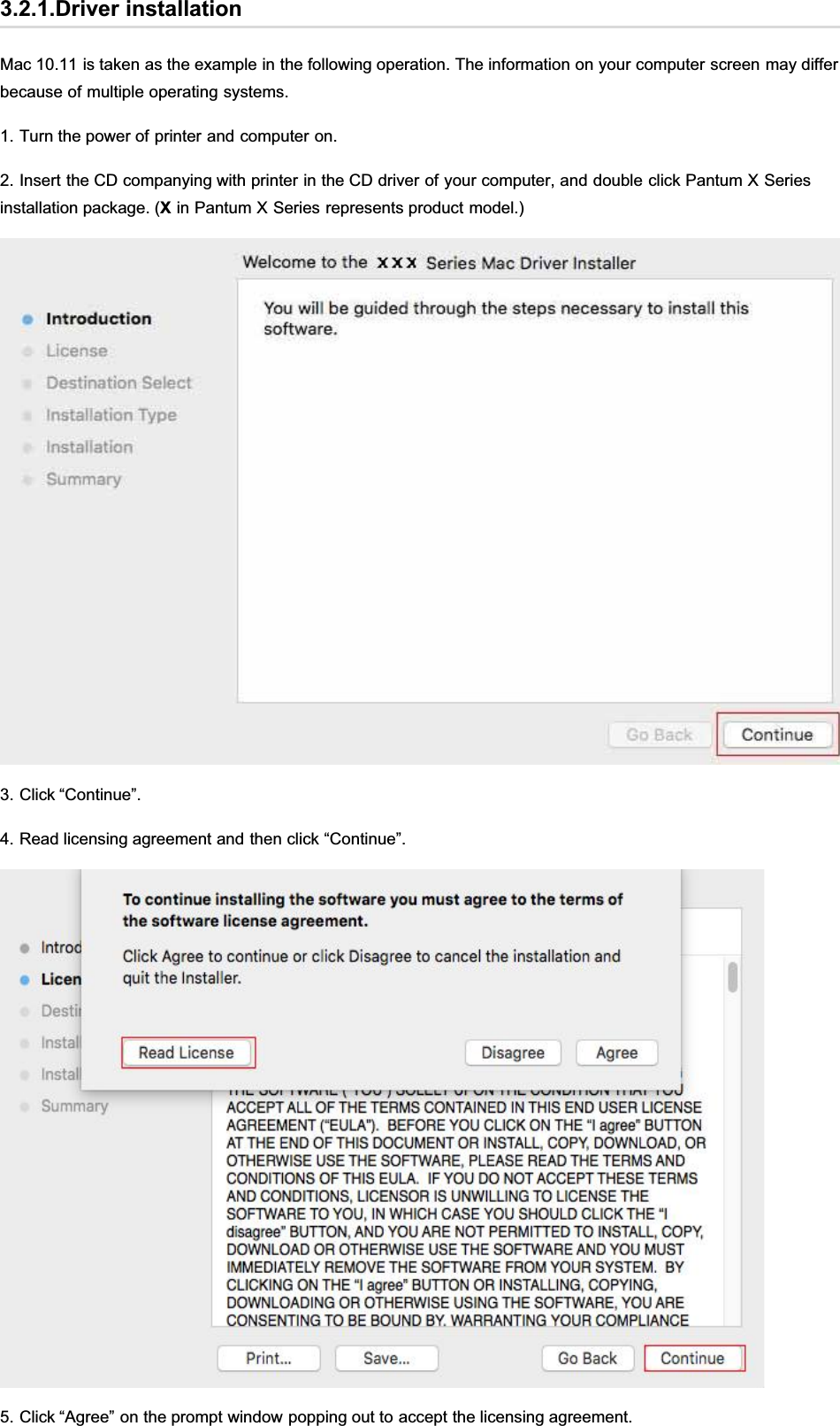 3.2.1.Driver installationMac 10.11 is taken as the example in the following operation. The information on your computer screen may differbecause of multiple operating systems.1. Turn the power of printer and computer on.2. Insert the CD companying with printer in the CD driver of your computer, and double click Pantum X Seriesinstallation package. (X in Pantum X Series represents product model.)3. Click “Continue”.4. Read licensing agreement and then click “Continue”.5. Click “Agree” on the prompt window popping out to accept the licensing agreement.