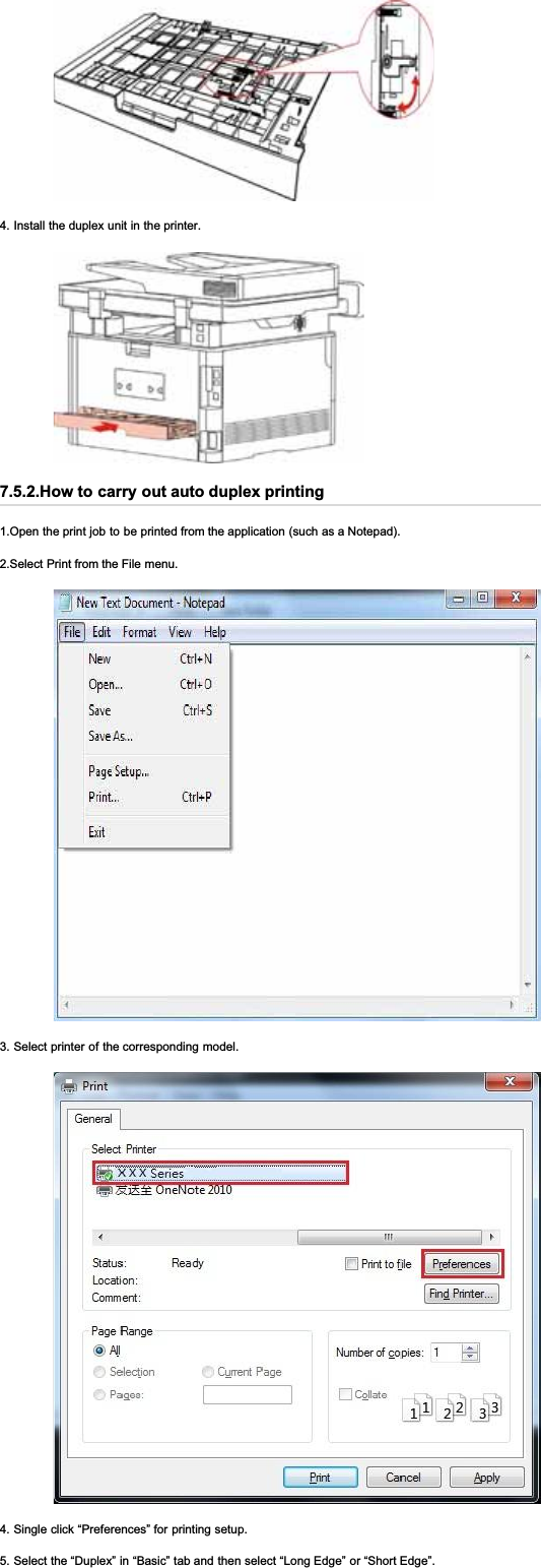 4. Install the duplex unit in the printer.7.5.2.How to carry out auto duplex printing1.Open the print job to be printed from the application (such as a Notepad).2.Select Print from the File menu.3. Select printer of the corresponding model.4. Single click “Preferences” for printing setup.5. Select the “Duplex” in “Basic” tab and then select “Long Edge” or “Short Edge”.