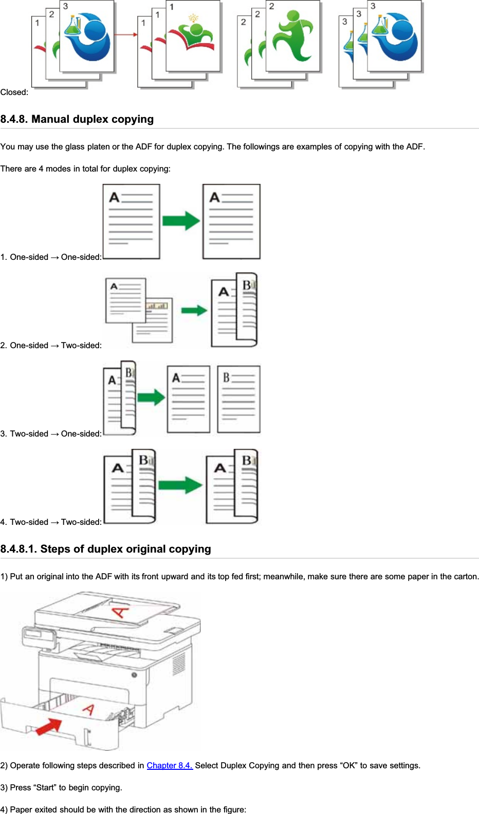 Closed:8.4.8. Manual duplex copyingYou may use the glass platen or the ADF for duplex copying. The followings are examples of copying with the ADF.There are 4 modes in total for duplex copying:2QHVLGHGĺ2QHVLGHG2QHVLGHGĺ7ZRVLGHG7ZRVLGHGĺ2QHVLGHG7ZRVLGHGĺ7ZRVLGHG8.4.8.1. Steps of duplex original copying1) Put an original into the ADF with its front upward and its top fed first; meanwhile, make sure there are some paper in the carton.2) Operate following steps described in Chapter 8.4. Select Duplex Copying and then press “OK” to save settings.3) Press “Start” to begin copying.4) Paper exited should be with the direction as shown in the figure: