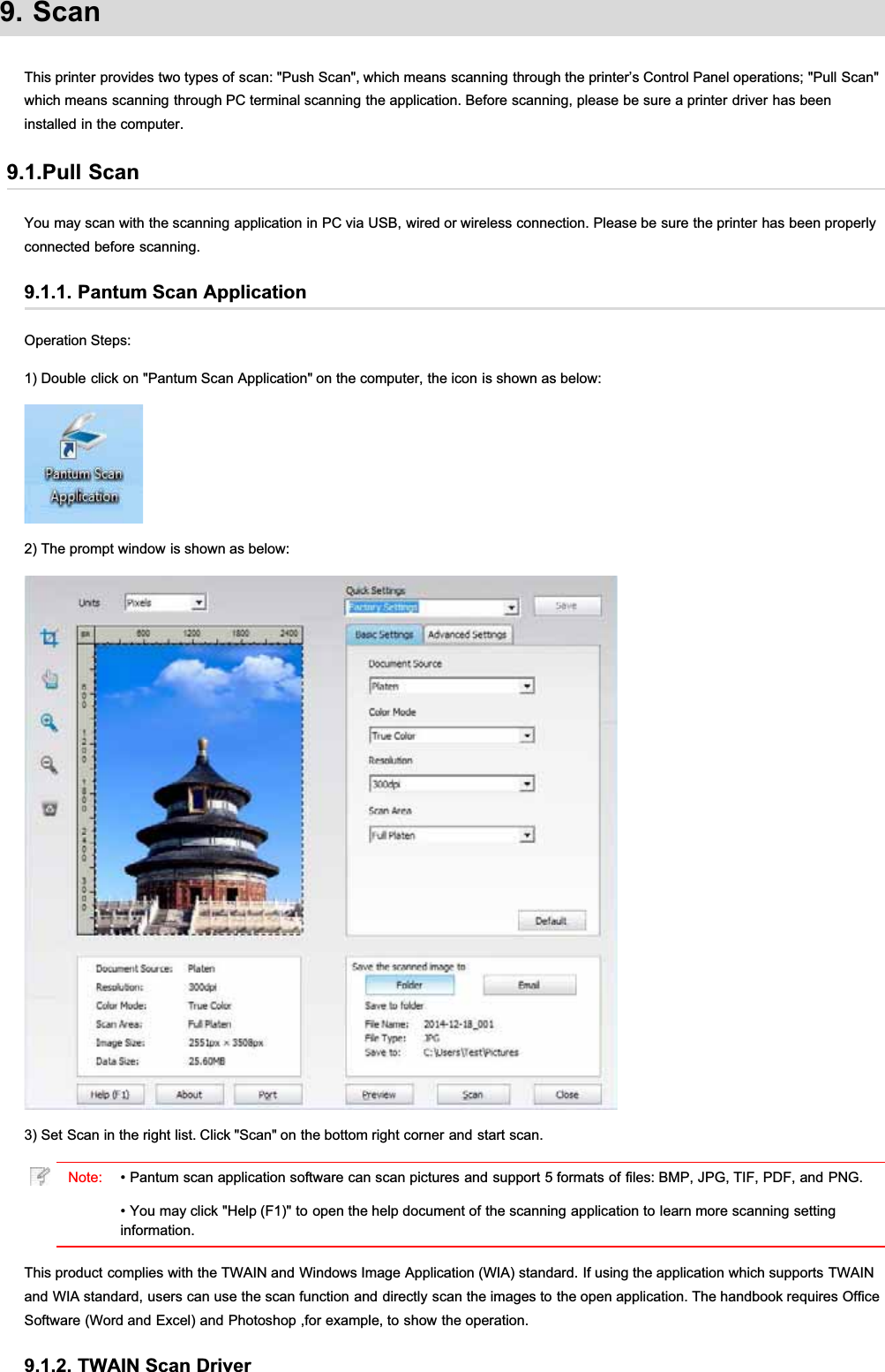 9. ScanThis printer provides two types of scan: &quot;Push Scan&quot;, which means scanning through the printer’s Control Panel operations; &quot;Pull Scan&quot;which means scanning through PC terminal scanning the application. Before scanning, please be sure a printer driver has beeninstalled in the computer.9.1.Pull ScanYou may scan with the scanning application in PC via USB, wired or wireless connection. Please be sure the printer has been properlyconnected before scanning.9.1.1. Pantum Scan ApplicationOperation Steps:1) Double click on &quot;Pantum Scan Application&quot; on the computer, the icon is shown as below:2) The prompt window is shown as below:3) Set Scan in the right list. Click &quot;Scan&quot; on the bottom right corner and start scan.Note: • Pantum scan application software can scan pictures and support 5 formats of files: BMP, JPG, TIF, PDF, and PNG.• You may click &quot;Help (F1)&quot; to open the help document of the scanning application to learn more scanning settinginformation.This product complies with the TWAIN and Windows Image Application (WIA) standard. If using the application which supports TWAINand WIA standard, users can use the scan function and directly scan the images to the open application. The handbook requires OfficeSoftware (Word and Excel) and Photoshop ,for example, to show the operation.9.1.2. TWAIN Scan Driver