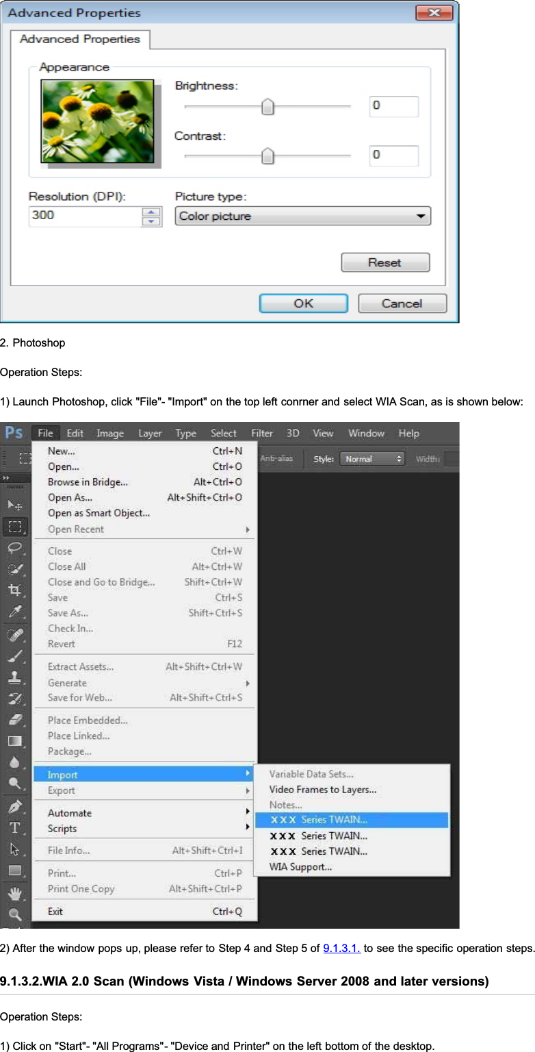 2. PhotoshopOperation Steps:1) Launch Photoshop, click &quot;File&quot;- &quot;Import&quot; on the top left conrner and select WIA Scan, as is shown below:2) After the window pops up, please refer to Step 4 and Step 5 of 9.1.3.1. to see the specific operation steps.9.1.3.2.WIA 2.0 Scan (Windows Vista / Windows Server 2008 and later versions)Operation Steps:1) Click on &quot;Start&quot;- &quot;All Programs&quot;- &quot;Device and Printer&quot; on the left bottom of the desktop.