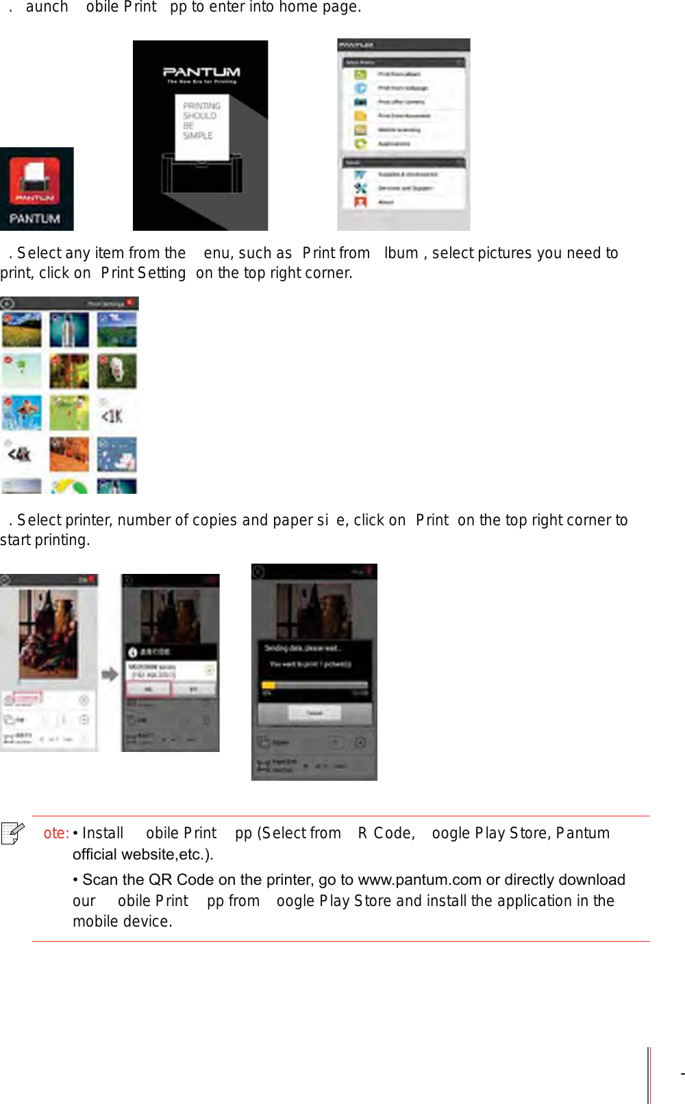 -.  aunch  obile Print  pp to enter into home page.. Select any item from the  enu, such as  Print from  lbum , select pictures you need to print, click on  Print Setting  on the top right corner.. Select printer, number of copies and paper si e, click on  Print  on the top right corner to start printing.ote:Install  obile Print   pp (Select from  R Code,  oogle Play Store, Pantum RI¿FLDOZHEVLWHHWF6FDQWKH45&amp;RGHRQWKHSULQWHUJRWRZZZSDQWXPFRPRUGLUHFWO\GRZQORDGour  obile Print   pp from  oogle Play Store and install the application in the mobile device.