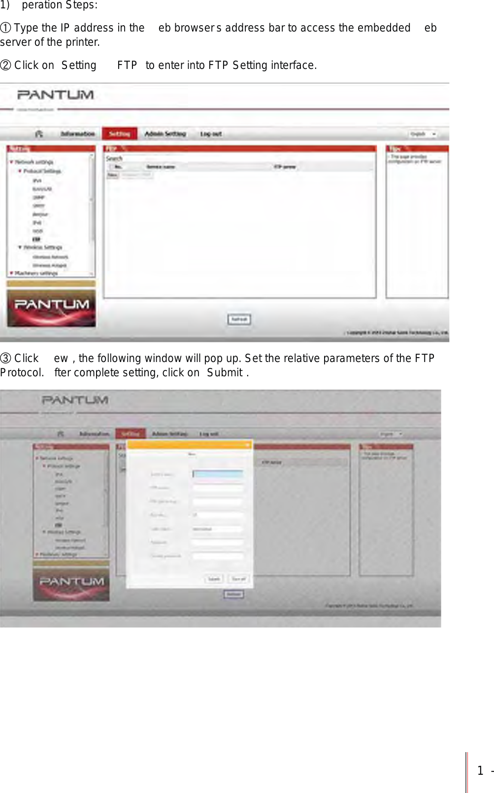 1-1) peration Steps:ʗ Type the IP address in the  eb browsers address bar to access the embedded  eb server of the printer.ʘ Click on  Setting     FTP  to enter into FTP Setting interface.ʙ Click  ew , the following window will pop up. Set the relative parameters of the FTP Protocol.  fter complete setting, click on  Submit .