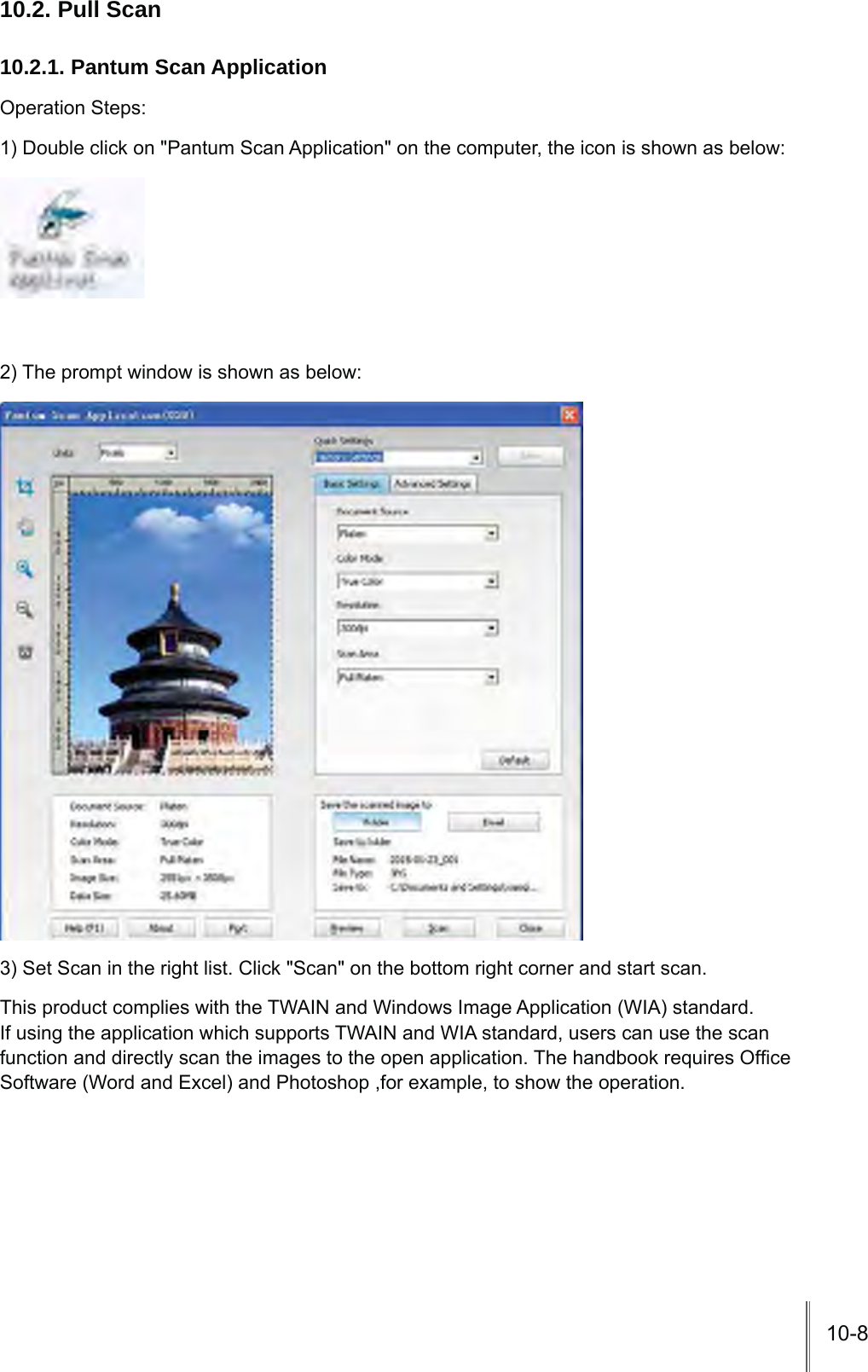 10-810.2. Pull Scan10.2.1. Pantum Scan ApplicationOperation Steps:1) Double click on &quot;Pantum Scan Application&quot; on the computer, the icon is shown as below:2) The prompt window is shown as below:3) Set Scan in the right list. Click &quot;Scan&quot; on the bottom right corner and start scan.This product complies with the TWAIN and Windows Image Application (WIA) standard. If using the application which supports TWAIN and WIA standard, users can use the scan IXQFWLRQDQGGLUHFWO\VFDQWKHLPDJHVWRWKHRSHQDSSOLFDWLRQ7KHKDQGERRNUHTXLUHV2I¿FHSoftware (Word and Excel) and Photoshop ,for example, to show the operation.