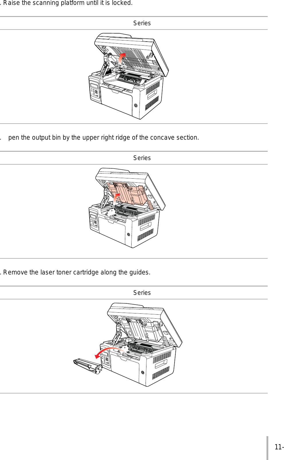 11-. Raise the scanning platform until it is locked. Series.  pen the output bin by the upper right ridge of the concave section. Series. Remove the laser toner cartridge along the guides. Series