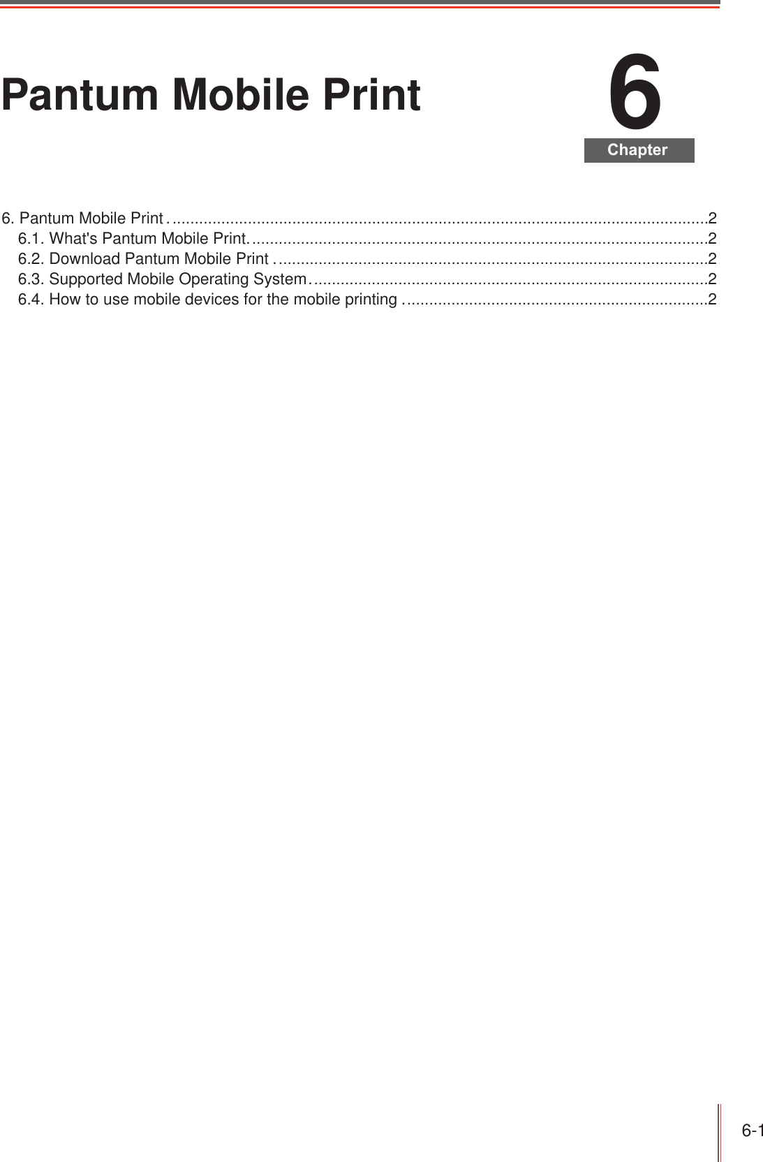 6-1 6Pantum Mobile Print6. Pantum Mobile Print ..........................................................................................................................26.1. What&apos;s Pantum Mobile Print........................................................................................................26.2. Download Pantum Mobile Print ..................................................................................................26.3. Supported Mobile Operating System ..........................................................................................26.4. How to use mobile devices for the mobile printing .....................................................................2&amp;KDSWHU