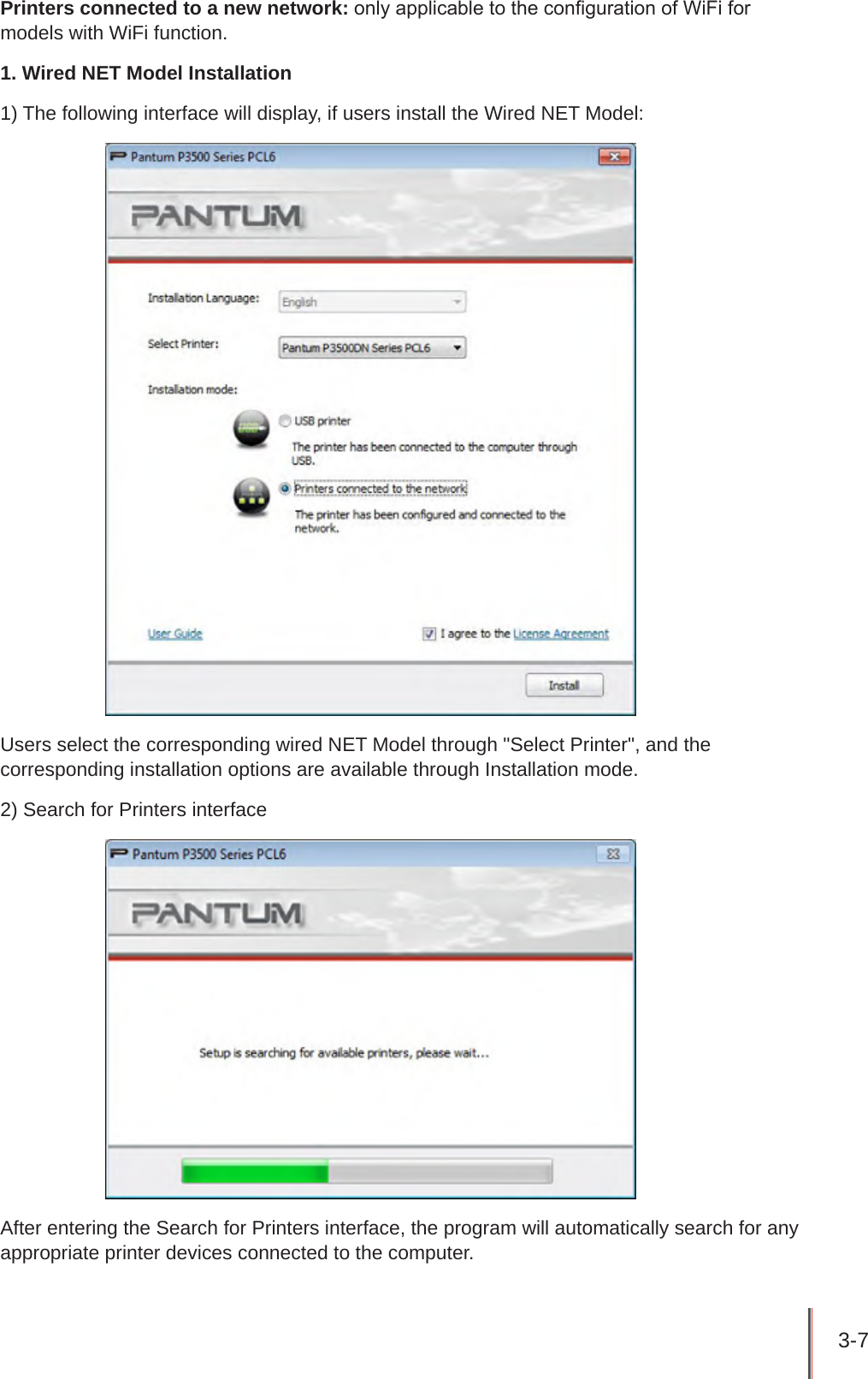 3-7 Printers connected to a new network: only applicable to the conguration of WiFi for models with WiFi function.1. Wired NET Model Installation1) The following interface will display, if users install the Wired NET Model:Users select the corresponding wired NET Model through &quot;Select Printer&quot;, and the corresponding installation options are available through Installation mode.2) Search for Printers interfaceAfter entering the Search for Printers interface, the program will automatically search for any appropriate printer devices connected to the computer.