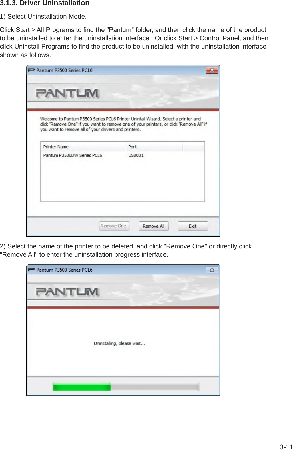 3-11 3.1.3. Driver Uninstallation1) Select Uninstallation Mode.Click Start &gt; All Programs to nd the &quot;Pantum&quot; folder, and then click the name of the product to be uninstalled to enter the uninstallation interface.  Or click Start &gt; Control Panel, and then click Uninstall Programs to nd the product to be uninstalled, with the uninstallation interface shown as follows.2) Select the name of the printer to be deleted, and click &quot;Remove One&quot; or directly click &quot;Remove All&quot; to enter the uninstallation progress interface.