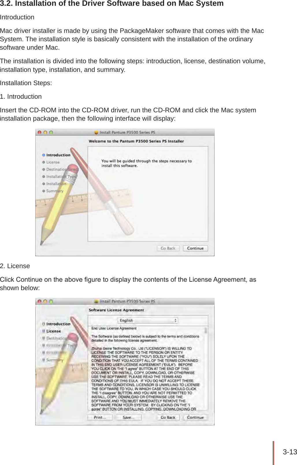 3-13 3.2. Installation of the Driver Software based on Mac SystemIntroductionMac driver installer is made by using the PackageMaker software that comes with the Mac System. The installation style is basically consistent with the installation of the ordinary software under Mac.The installation is divided into the following steps: introduction, license, destination volume, installation type, installation, and summary.Installation Steps:1. IntroductionInsert the CD-ROM into the CD-ROM driver, run the CD-ROM and click the Mac system installation package, then the following interface will display:2. LicenseClick Continue on the above gure to display the contents of the License Agreement, as shown below: