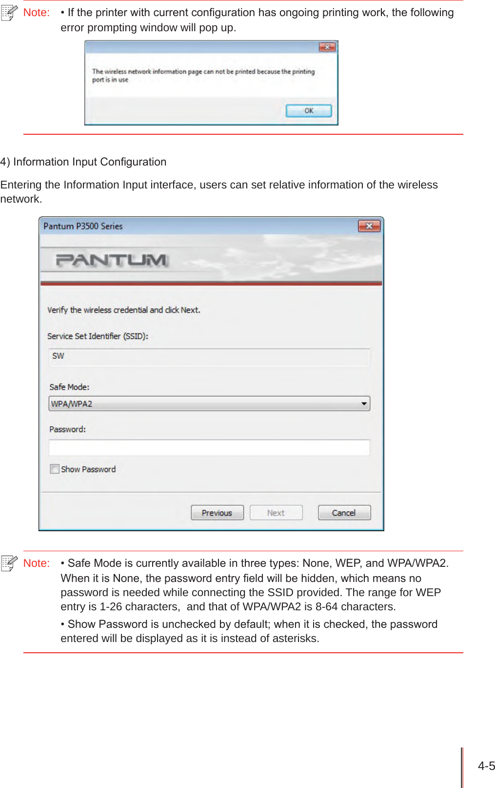 4-5 Note:  • If the printer with current conguration has ongoing printing work, the following error prompting window will pop up.4) Information Input CongurationEntering the Information Input interface, users can set relative information of the wireless network. Note:  • Safe Mode is currently available in three types: None, WEP, and WPA/WPA2. When it is None, the password entry eld will be hidden, which means no password is needed while connecting the SSID provided. The range for WEP entry is 1-26 characters,  and that of WPA/WPA2 is 8-64 characters.• Show Password is unchecked by default; when it is checked, the password entered will be displayed as it is instead of asterisks.