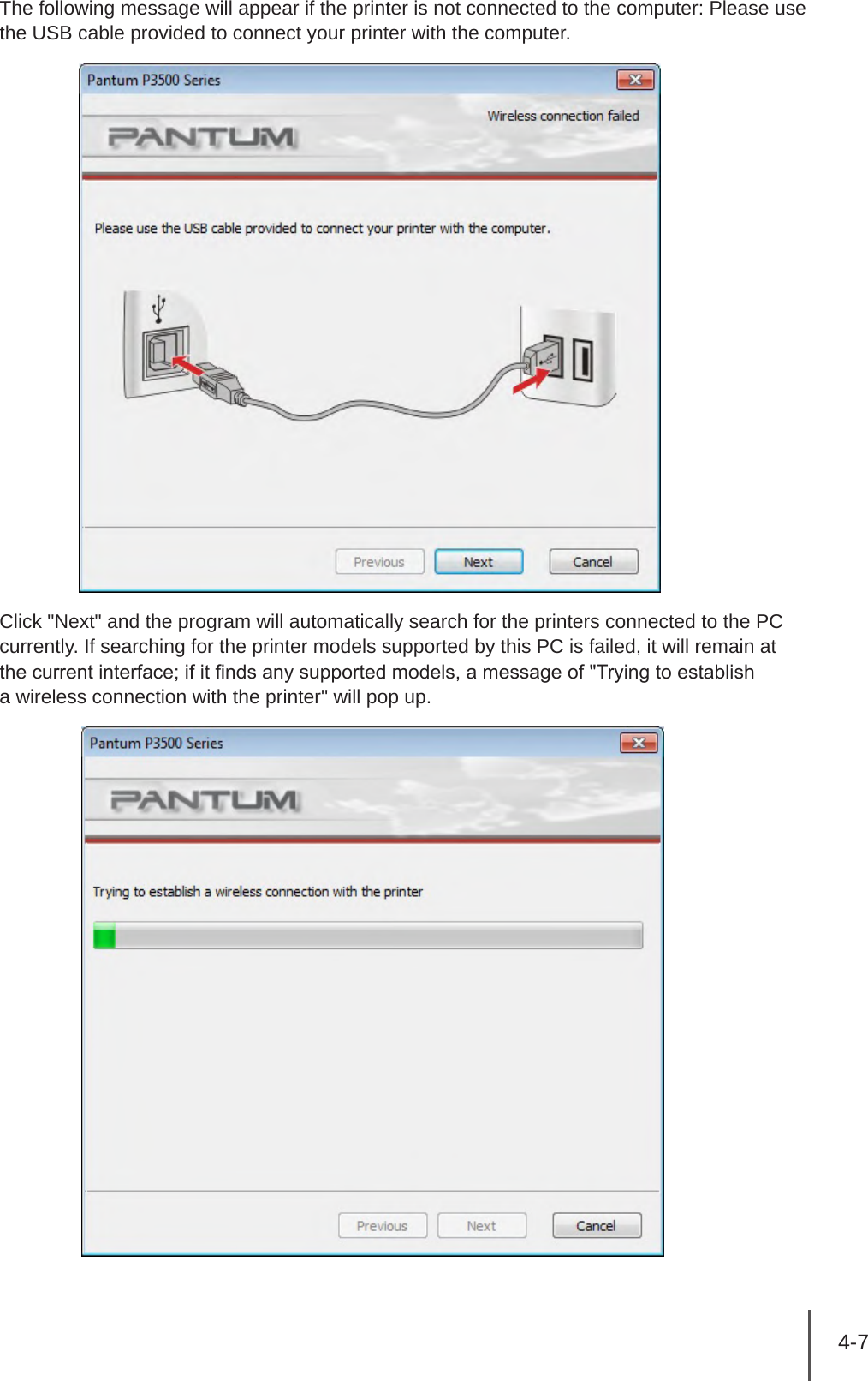 4-7 The following message will appear if the printer is not connected to the computer: Please use the USB cable provided to connect your printer with the computer.Click &quot;Next&quot; and the program will automatically search for the printers connected to the PC currently. If searching for the printer models supported by this PC is failed, it will remain at  the current interface; if it nds any supported models, a message of &quot;Trying to establish  a wireless connection with the printer&quot; will pop up. 