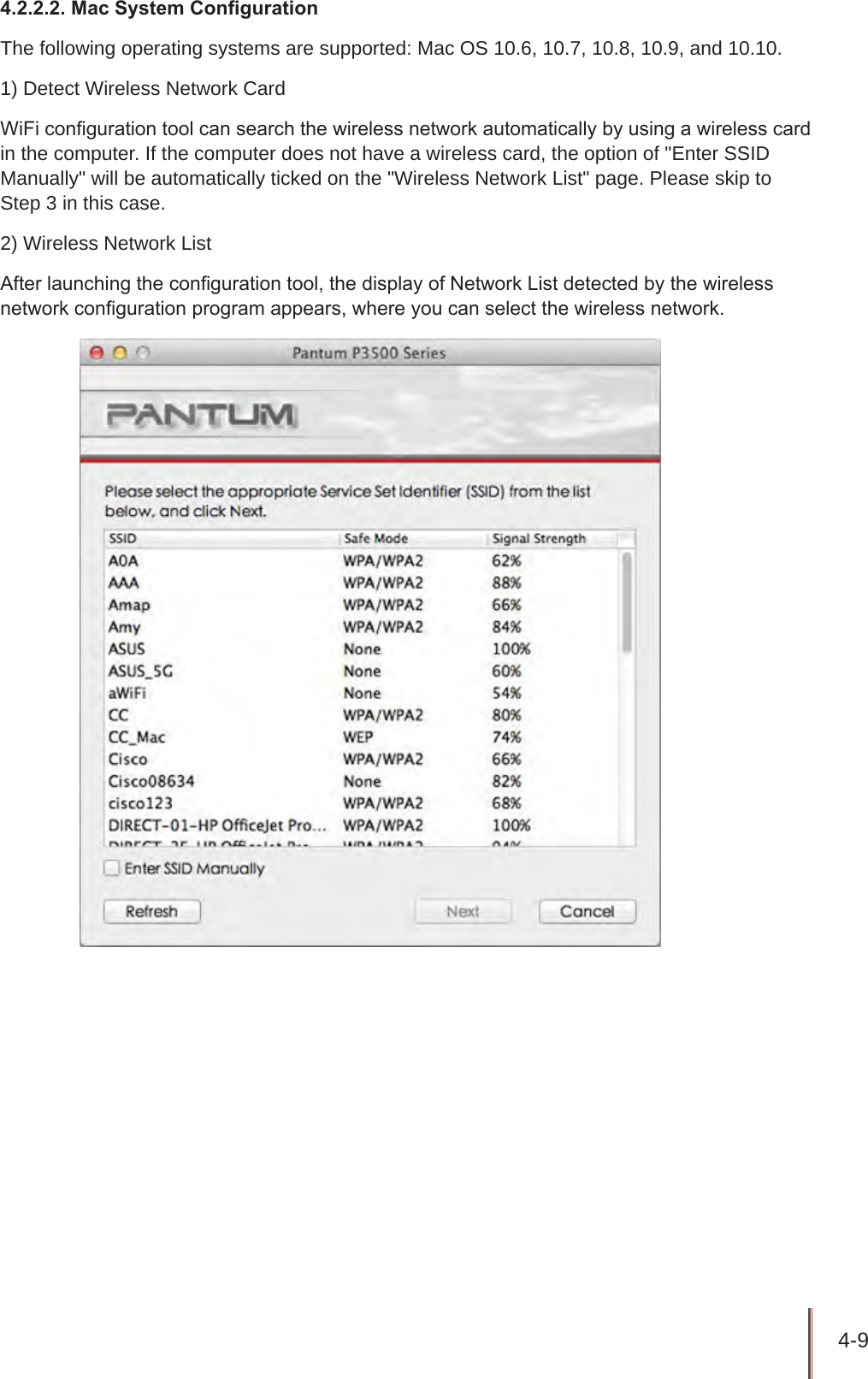 4-9 4.2.2.2. Mac System CongurationThe following operating systems are supported: Mac OS 10.6, 10.7, 10.8, 10.9, and 10.10. 1) Detect Wireless Network CardWiFi conguration tool can search the wireless network automatically by using a wireless card in the computer. If the computer does not have a wireless card, the option of &quot;Enter SSID Manually&quot; will be automatically ticked on the &quot;Wireless Network List&quot; page. Please skip to Step 3 in this case.2) Wireless Network ListAfter launching the conguration tool, the display of Network List detected by the wireless network conguration program appears, where you can select the wireless network.