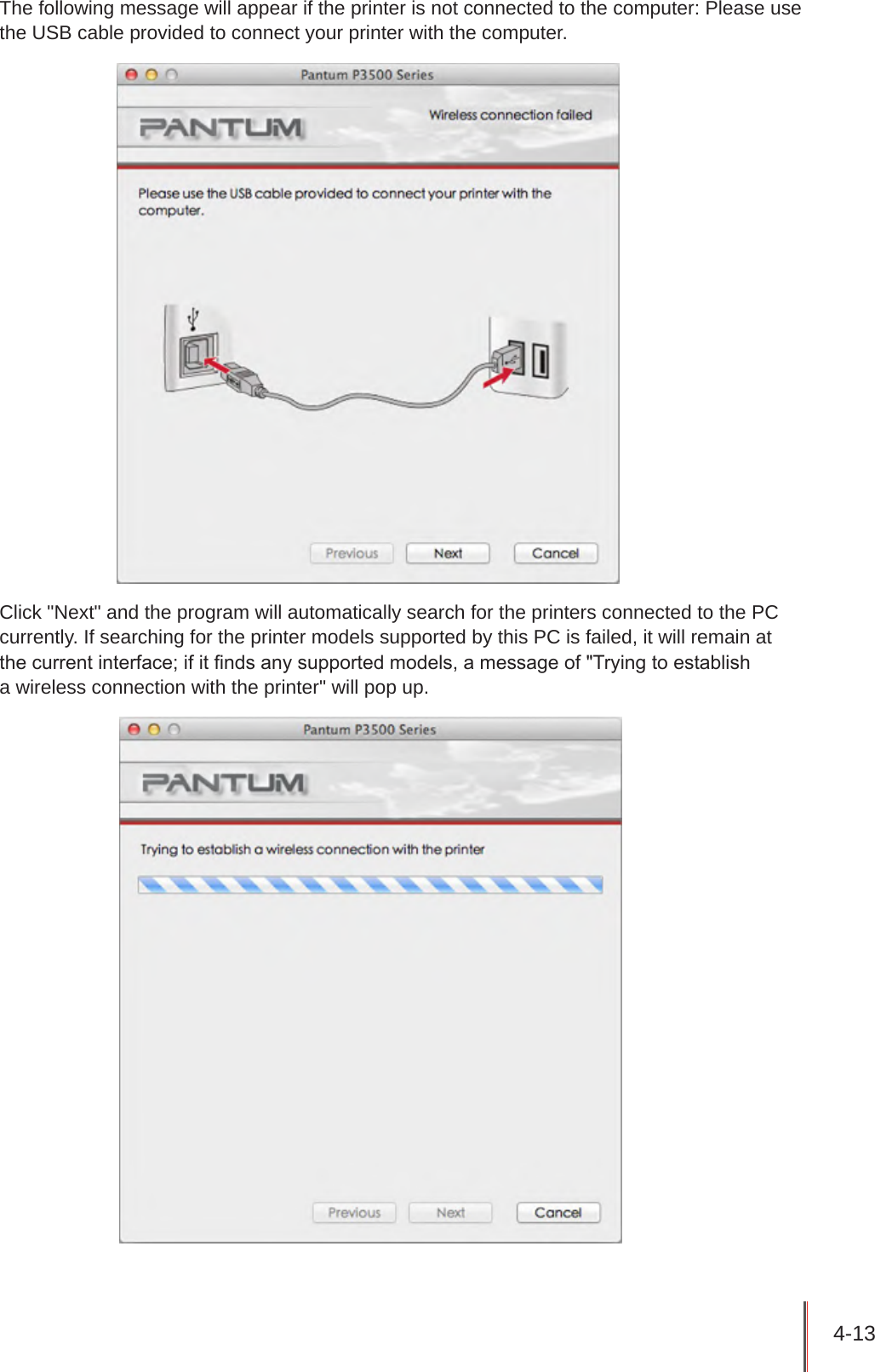 4-13 The following message will appear if the printer is not connected to the computer: Please use the USB cable provided to connect your printer with the computer.Click &quot;Next&quot; and the program will automatically search for the printers connected to the PC currently. If searching for the printer models supported by this PC is failed, it will remain at  the current interface; if it nds any supported models, a message of &quot;Trying to establish  a wireless connection with the printer&quot; will pop up. 