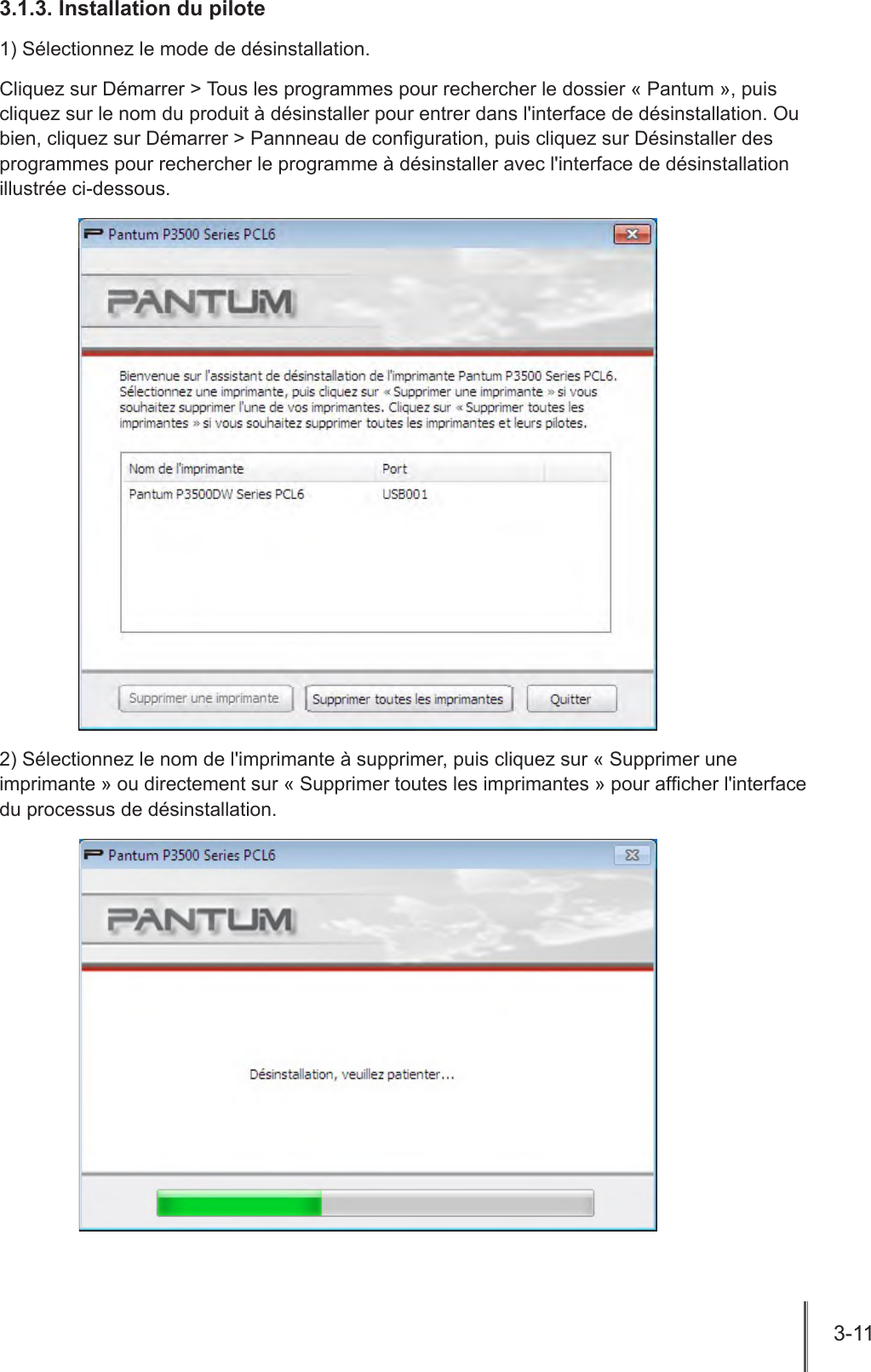 3-11  3.1.3. Installation du pilote1) Sélectionnez le mode de désinstallation.Cliquez sur Démarrer &gt; Tous les programmes pour rechercher le dossier « Pantum », puis cliquez sur le nom du produit à désinstaller pour entrer dans l&apos;interface de désinstallation. Ou bien, cliquez sur Démarrer &gt; Pannneau de conguration, puis cliquez sur Désinstaller des programmes pour rechercher le programme à désinstaller avec l&apos;interface de désinstallation illustrée ci-dessous.2) Sélectionnez le nom de l&apos;imprimante à supprimer, puis cliquez sur « Supprimer une imprimante » ou directement sur « Supprimer toutes les imprimantes » pour afcher l&apos;interface du processus de désinstallation.