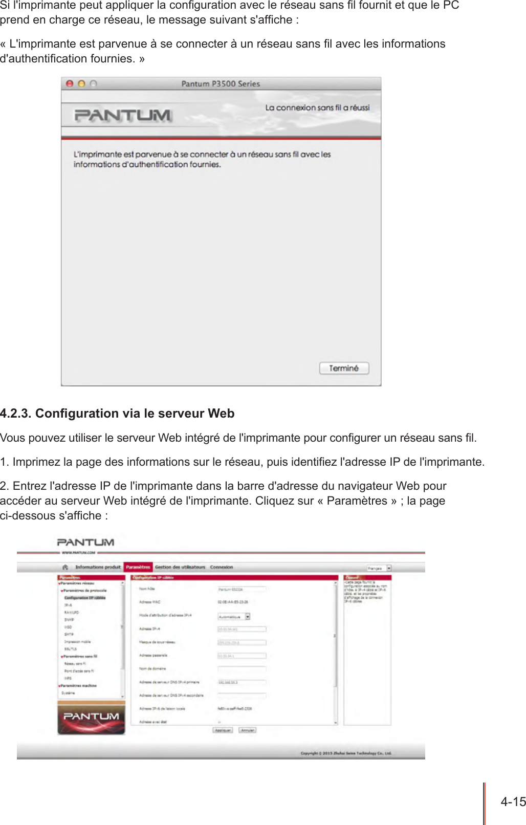 4-15  Si l&apos;imprimante peut appliquer la conguration avec le réseau sans l fournit et que le PC prend en charge ce réseau, le message suivant s&apos;afche : « L&apos;imprimante est parvenue à se connecter à un réseau sans l avec les informations d&apos;authentication fournies. »4.2.3. Conguration via le serveur WebVous pouvez utiliser le serveur Web intégré de l&apos;imprimante pour congurer un réseau sans l.1. Imprimez la page des informations sur le réseau, puis identiez l&apos;adresse IP de l&apos;imprimante.2. Entrez l&apos;adresse IP de l&apos;imprimante dans la barre d&apos;adresse du navigateur Web pour accéder au serveur Web intégré de l&apos;imprimante. Cliquez sur « Paramètres » ; la page  ci-dessous s&apos;afche :