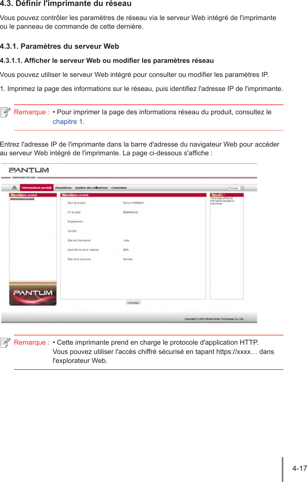 4-17  4.3. Dénir l&apos;imprimante du réseauVous pouvez contrôler les paramètres de réseau via le serveur Web intégré de l&apos;imprimante ou le panneau de commande de cette dernière.4.3.1. Paramètres du serveur Web4.3.1.1. Afcher le serveur Web ou modier les paramètres réseauVous pouvez utiliser le serveur Web intégré pour consulter ou modier les paramètres IP.1. Imprimez la page des informations sur le réseau, puis identiez l&apos;adresse IP de l&apos;imprimante.Remarque :  • Pour imprimer la page des informations réseau du produit, consultez le chapitre 1.Entrez l&apos;adresse IP de l&apos;imprimante dans la barre d&apos;adresse du navigateur Web pour accéder au serveur Web intégré de l&apos;imprimante. La page ci-dessous s&apos;afche :Remarque :  • Cette imprimante prend en charge le protocole d&apos;application HTTP. Vous pouvez utiliser l&apos;accès chiffré sécurisé en tapant https://xxxx… dans l&apos;explorateur Web.