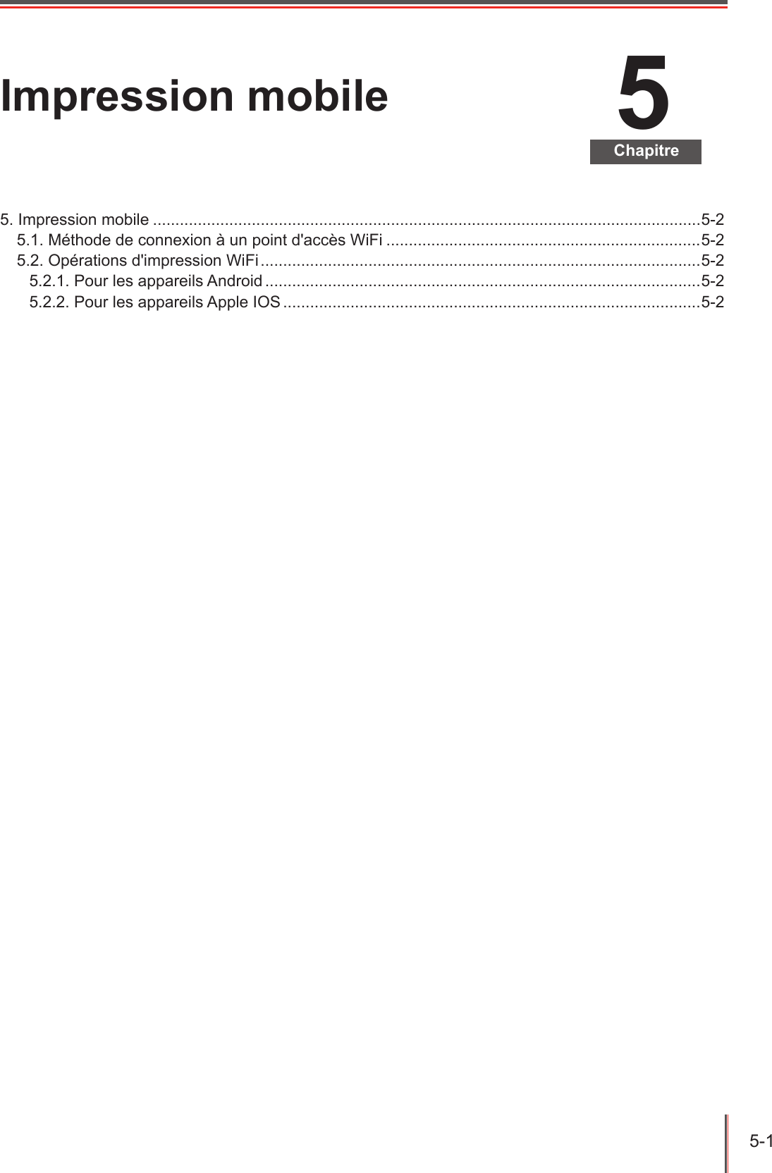 5-1  5ChapitreImpression mobile5. Impression mobile ..........................................................................................................................5-25.1. Méthode de connexion à un point d&apos;accès WiFi ......................................................................5-25.2. Opérations d&apos;impression WiFi ..................................................................................................5-25.2.1. Pour les appareils Android .................................................................................................5-25.2.2. Pour les appareils Apple IOS .............................................................................................5-2