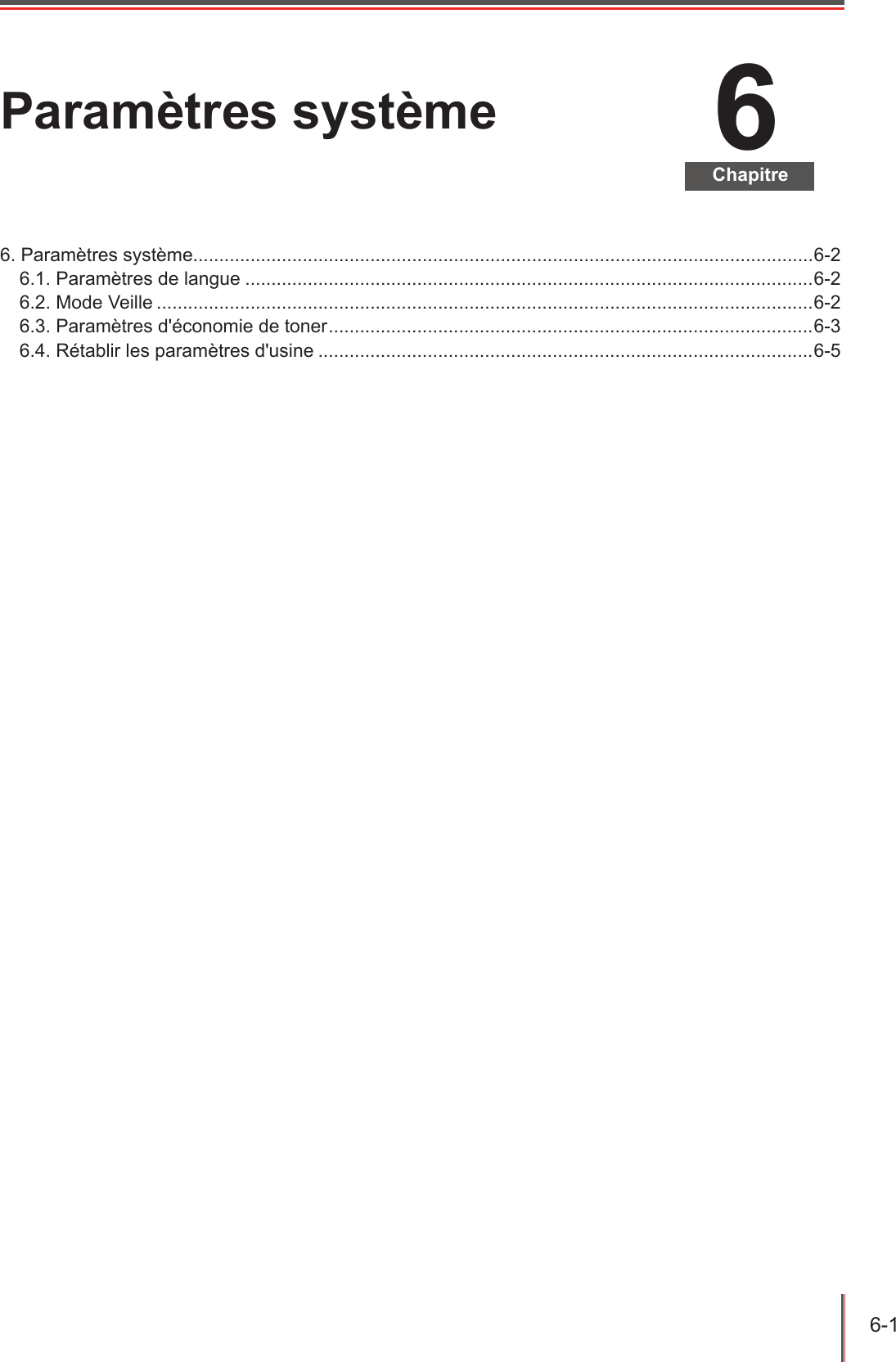 6-1  6ChapitreParamètres système6. Paramètres système.......................................................................................................................6-26.1. Paramètres de langue .............................................................................................................6-26.2. Mode Veille ..............................................................................................................................6-26.3. Paramètres d&apos;économie de toner ............................................................................................. 6-36.4. Rétablir les paramètres d&apos;usine ...............................................................................................6-5
