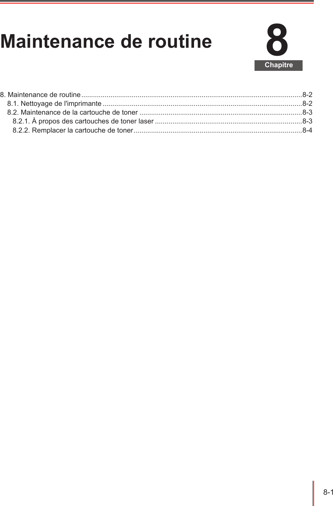 8-1  8ChapitreMaintenance de routine8. Maintenance de routine ..................................................................................................................8-28.1. Nettoyage de l&apos;imprimante .......................................................................................................8-28.2. Maintenance de la cartouche de toner ....................................................................................8-38.2.1. À propos des cartouches de toner laser ............................................................................8-38.2.2. Remplacer la cartouche de toner .......................................................................................8-4