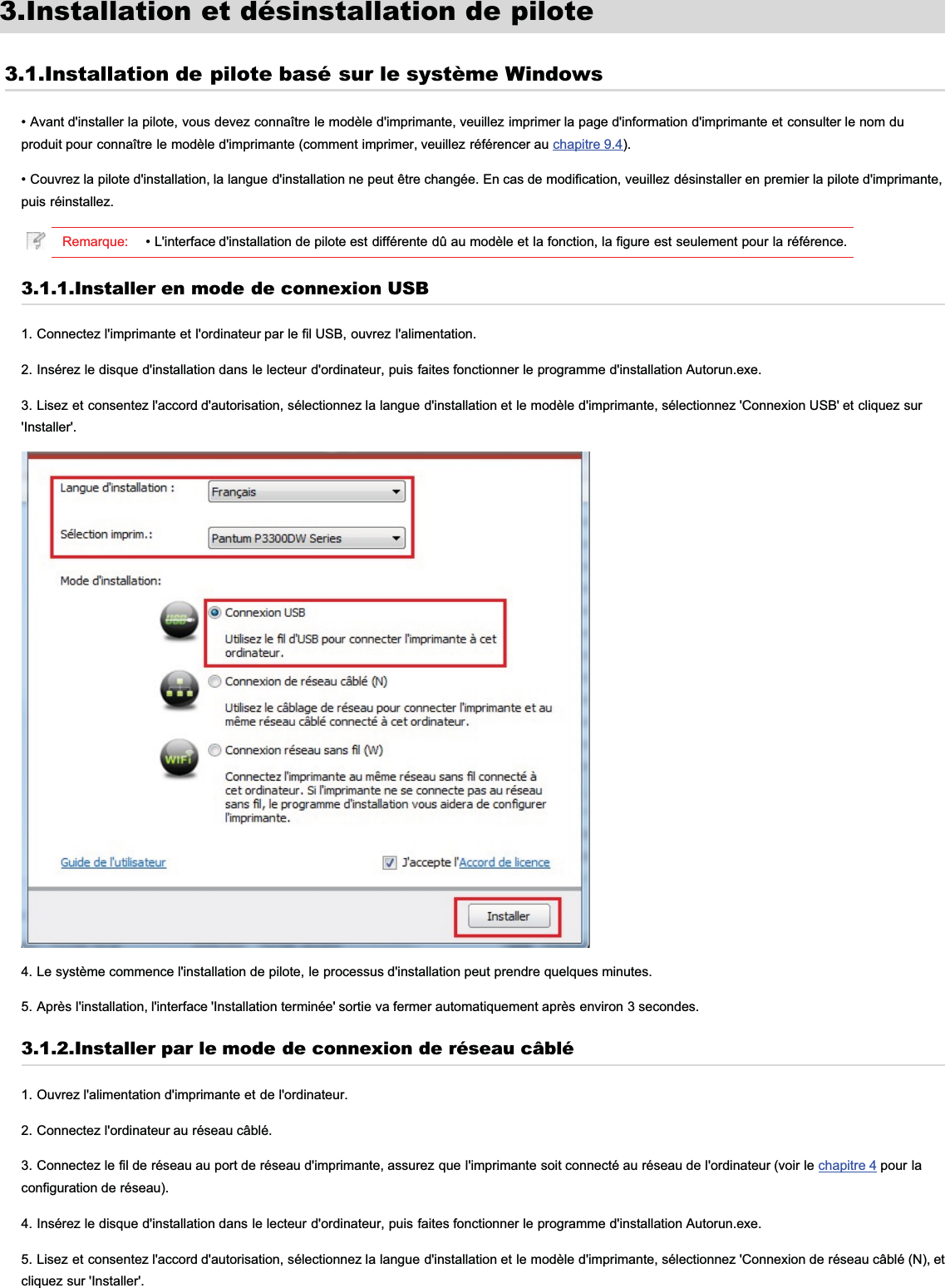 3.Installation et désinstallation de pilote3.1.Installation de pilote basé sur le système Windows• Avant d&apos;installer la pilote, vous devez connaître le modèle d&apos;imprimante, veuillez imprimer la page d&apos;information d&apos;imprimante et consulter le nom duproduit pour connaître le modèle d&apos;imprimante (comment imprimer, veuillez référencer au chapitre 9.4).• Couvrez la pilote d&apos;installation, la langue d&apos;installation ne peut être changée. En cas de modification, veuillez désinstaller en premier la pilote d&apos;imprimante,puis réinstallez.Remarque: • L&apos;interface d&apos;installation de pilote est différente dû au modèle et la fonction, la figure est seulement pour la référence.3.1.1.Installer en mode de connexion USB1. Connectez l&apos;imprimante et l&apos;ordinateur par le fil USB, ouvrez l&apos;alimentation.2. Insérez le disque d&apos;installation dans le lecteur d&apos;ordinateur, puis faites fonctionner le programme d&apos;installation Autorun.exe.3. Lisez et consentez l&apos;accord d&apos;autorisation, sélectionnez la langue d&apos;installation et le modèle d&apos;imprimante, sélectionnez &apos;Connexion USB&apos; et cliquez sur&apos;Installer&apos;.4. Le système commence l&apos;installation de pilote, le processus d&apos;installation peut prendre quelques minutes.5. Après l&apos;installation, l&apos;interface &apos;Installation terminée&apos; sortie va fermer automatiquement après environ 3 secondes.3.1.2.Installer par le mode de connexion de réseau câblé1. Ouvrez l&apos;alimentation d&apos;imprimante et de l&apos;ordinateur.2. Connectez l&apos;ordinateur au réseau câblé.3. Connectez le fil de réseau au port de réseau d&apos;imprimante, assurez que l&apos;imprimante soit connecté au réseau de l&apos;ordinateur (voir le chapitre 4 pour laconfiguration de réseau).4. Insérez le disque d&apos;installation dans le lecteur d&apos;ordinateur, puis faites fonctionner le programme d&apos;installation Autorun.exe.5. Lisez et consentez l&apos;accord d&apos;autorisation, sélectionnez la langue d&apos;installation et le modèle d&apos;imprimante, sélectionnez &apos;Connexion de réseau câblé (N), etcliquez sur &apos;Installer&apos;.