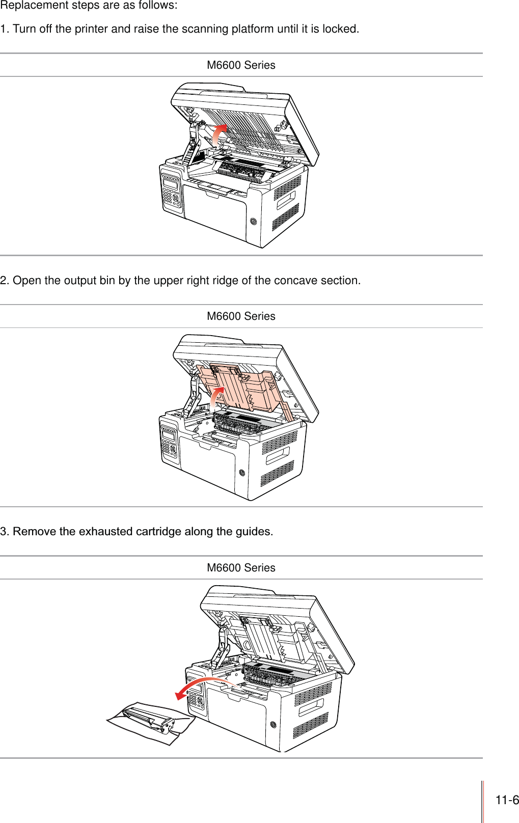 11-6 Replacement steps are as follows:1. Turn off the printer and raise the scanning platform until it is locked.M6600 Series2. Open the output bin by the upper right ridge of the concave section.M6600 SeriesM6600 Series