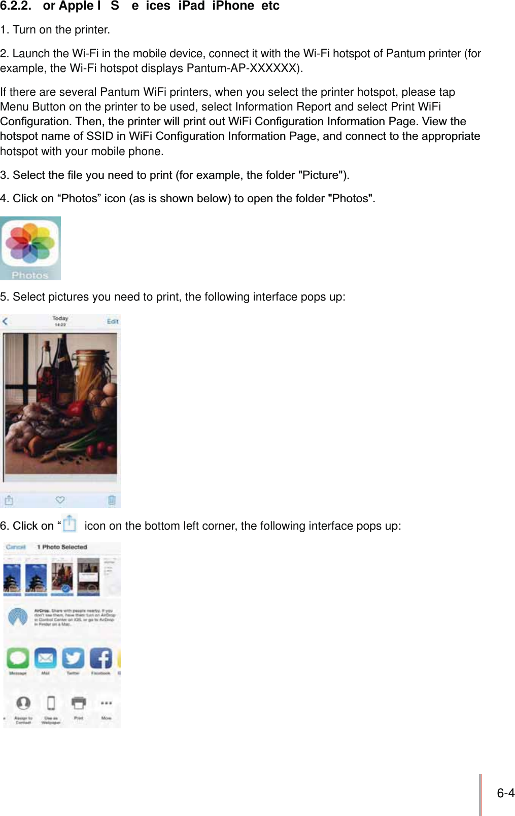 6-46.2.2.  or Apple I S  e ices  iPad  iPhone  etc1. Turn on the printer.2. Launch the Wi-Fi in the mobile device, connect it with the Wi-Fi hotspot of Pantum printer (for example, the Wi-Fi hotspot displays Pantum-AP-XXXXXX).If there are several Pantum WiFi printers, when you select the printer hotspot, please tap Menu Button on the printer to be used, select Information Report and select Print WiFi hotspot with your mobile phone.5. Select pictures you need to print, the following interface pops up:  icon on the bottom left corner, the following interface pops up: