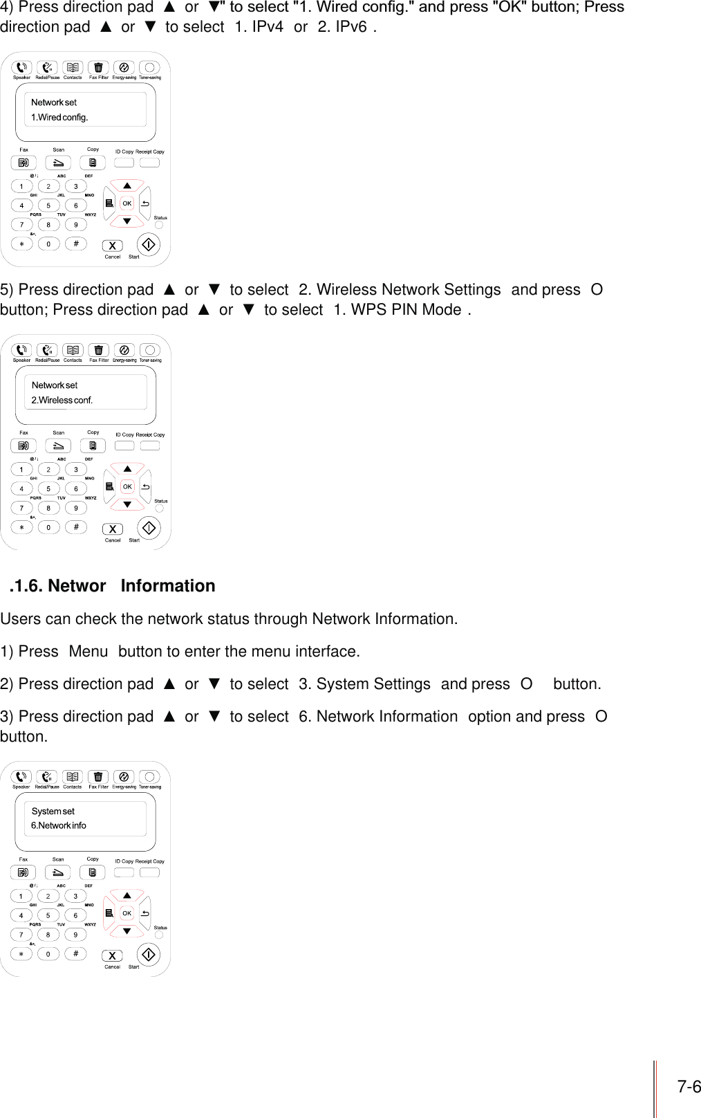 7-64) Press direction pad   or  direction pad   or   to select  1. IPv4  or  2. IPv6 .5) Press direction pad   or   to select  2. Wireless Network Settings  and press  O  button; Press direction pad   or   to select  1. WPS PIN Mode ..1.6. Networ  InformationUsers can check the network status through Network Information.1) Press  Menu  button to enter the menu interface.2) Press direction pad   or   to select  3. System Settings  and press  O  button.3) Press direction pad   or   to select  6. Network Information  option and press  O  button.