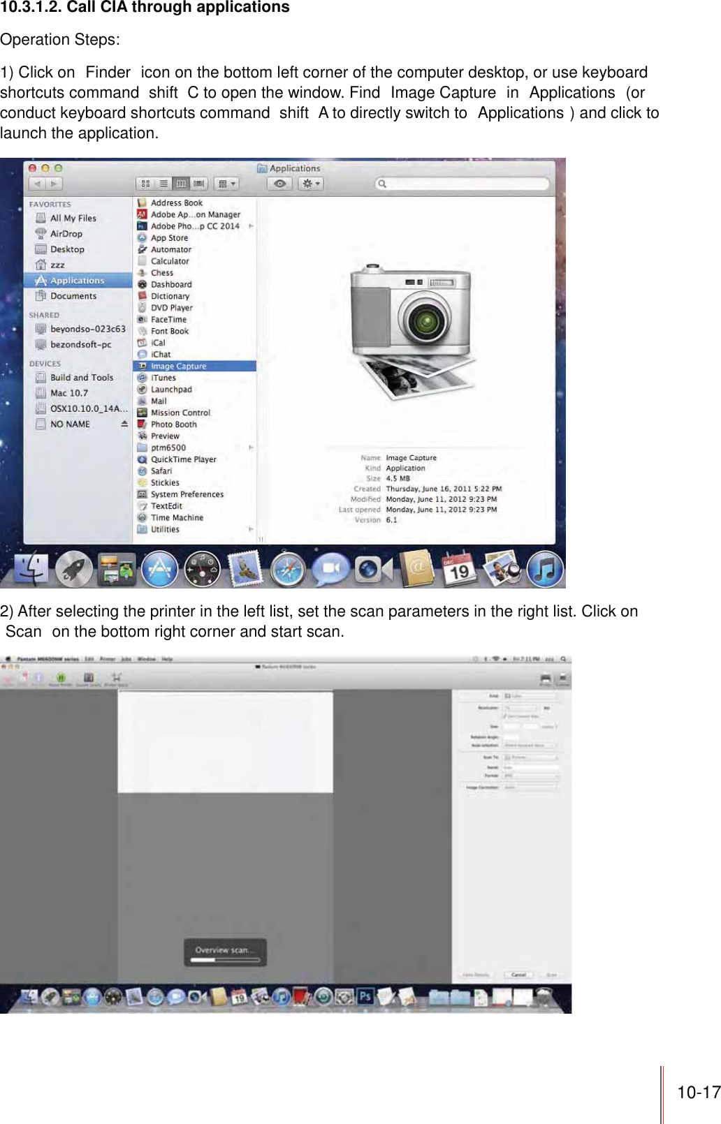 10-1710.3.1.2. Call CIA through applicationsOperation Steps:1) Click on  Finder  icon on the bottom left corner of the computer desktop, or use keyboard shortcuts command shift C to open the window. Find  Image Capture  in  Applications  (or conduct keyboard shortcuts command shift A to directly switch to  Applications ) and click to launch the application.2) After selecting the printer in the left list, set the scan parameters in the right list. Click on Scan  on the bottom right corner and start scan.