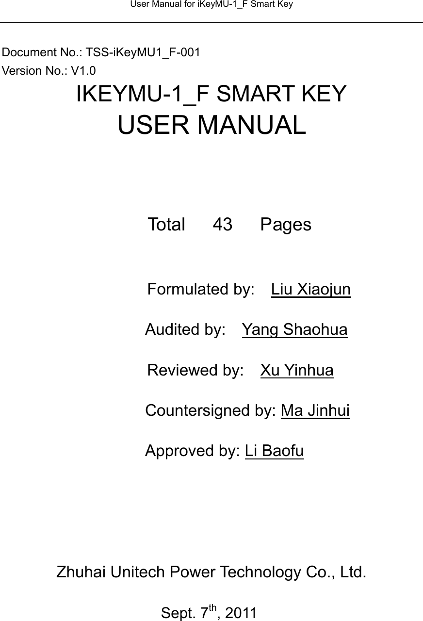 User Manual for iKeyMU-1_F Smart Key   Document No.: TSS-iKeyMU1_F-001 Version No.: V1.0 IKEYMU-1_F SMART KEY  USER MANUAL         Total   43   Pages  Formulated by:    Liu Xiaojun         Audited by:  Yang Shaohua                   Reviewed by:  Xu Yinhua         Countersigned by: Ma Jinhui         Approved by: Li Baofu             Zhuhai Unitech Power Technology Co., Ltd.                          Sept. 7th, 2011   