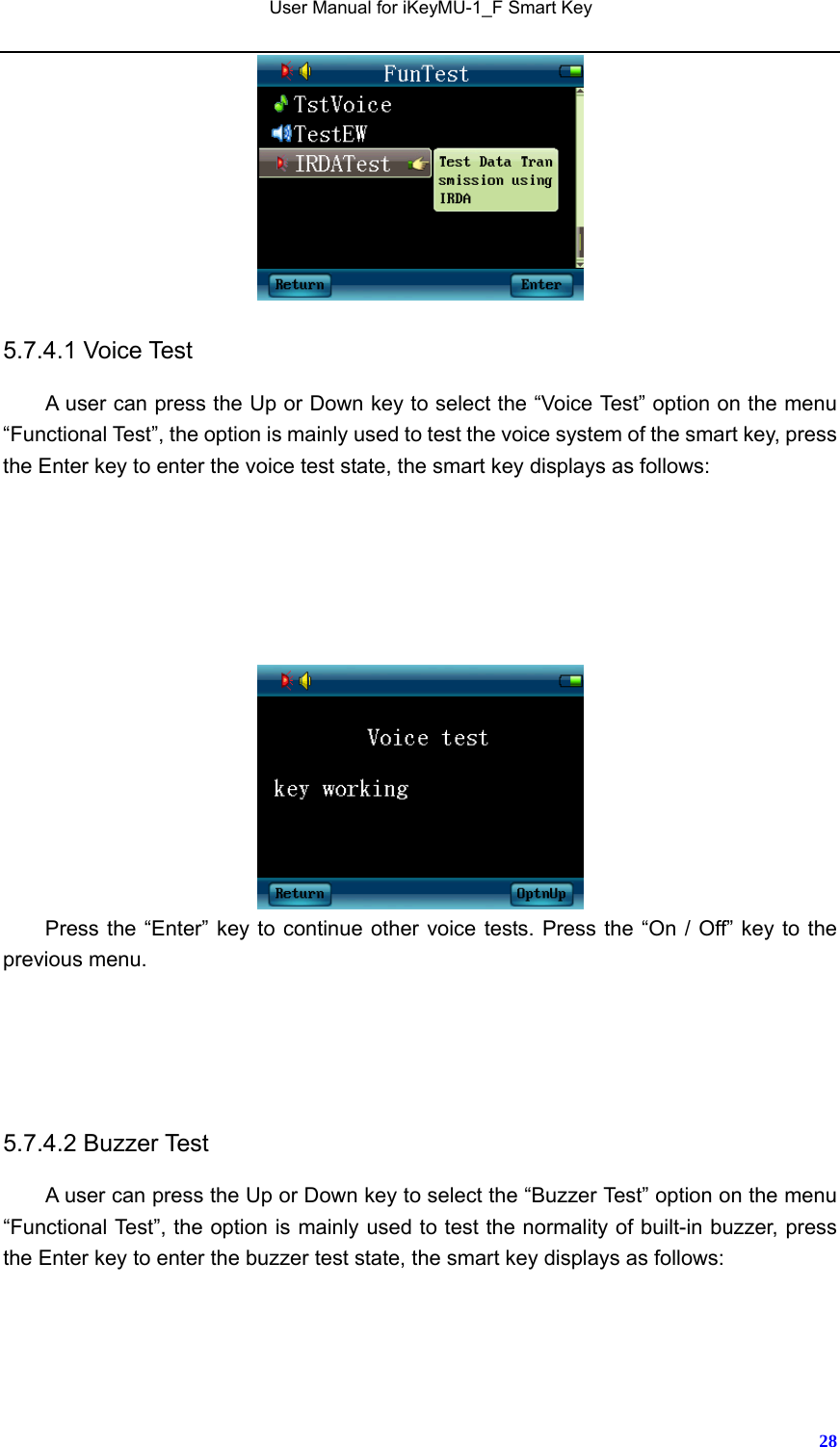   User Manual for iKeyMU-1_F Smart Key       28 5.7.4.1 Voice Test A user can press the Up or Down key to select the “Voice Test” option on the menu “Functional Test”, the option is mainly used to test the voice system of the smart key, press the Enter key to enter the voice test state, the smart key displays as follows:       Press the “Enter” key to continue other voice tests. Press the “On / Off” key to the previous menu.    5.7.4.2 Buzzer Test A user can press the Up or Down key to select the “Buzzer Test” option on the menu “Functional Test”, the option is mainly used to test the normality of built-in buzzer, press the Enter key to enter the buzzer test state, the smart key displays as follows:   