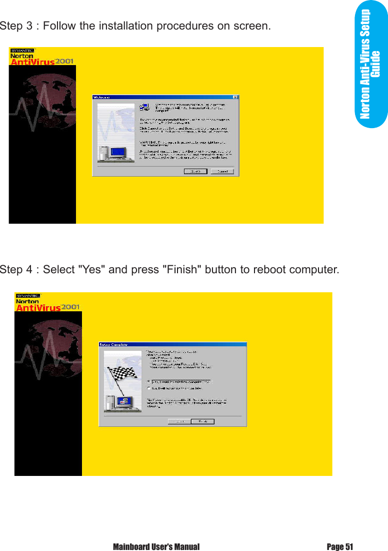 Norton Anti-Virus Setup GuideStep 3 : Follow the installation procedures on screen.Step 4 : Select "Yes" and press "Finish" button to reboot computer.Page 51 Mainboard User's Manual