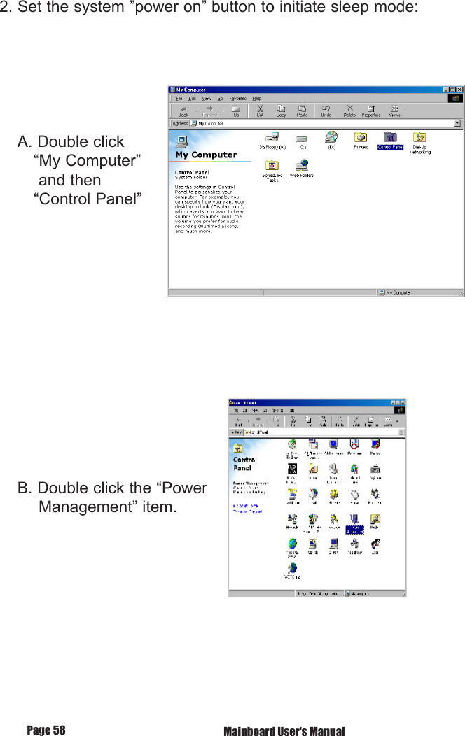 2. Set the system &rdquo;power on&rdquo; button to initiate sleep mode:    A. Double click        &ldquo;My Computer&rdquo;         and then        &ldquo;Control Panel&rdquo;    B. Double click the &ldquo;Power         Management&rdquo; item.         Mainboard User's ManualPage 58