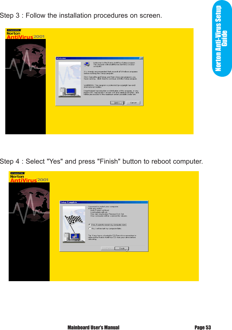Norton Anti-Virus Setup GuideStep 3 : Follow the installation procedures on screen.Step 4 : Select "Yes" and press "Finish" button to reboot computer.Page 53 Mainboard User's Manual