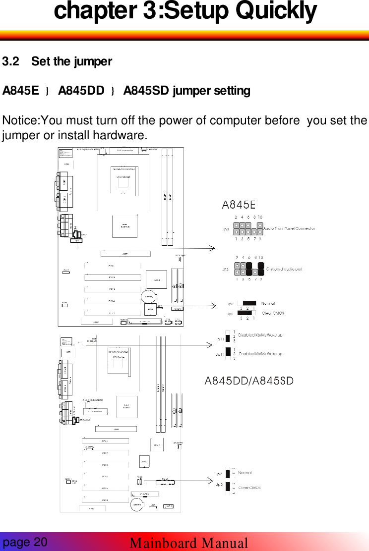 chapter 3:Setup Quickly3.2 Set the jumperA845E A845DD A845SD jumper settingNotice:You must turn off the power of computer before you set thejumper or install hardware.page 20Mainboard Manual