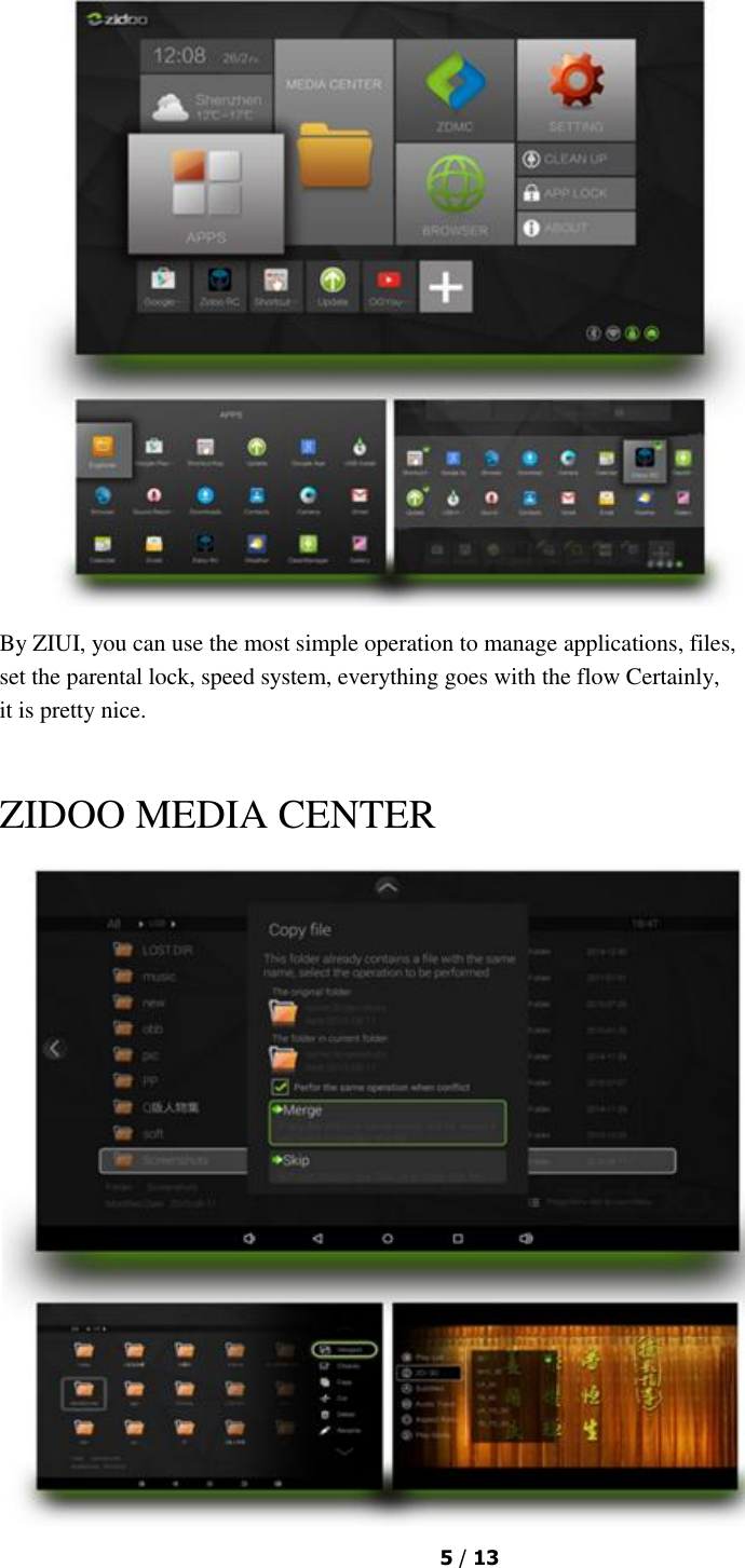  5 / 13     By ZIUI, you can use the most simple operation to manage applications, files,  set the parental lock, speed system, everything goes with the flow Certainly,  it is pretty nice.  ZIDOO MEDIA CENTER  