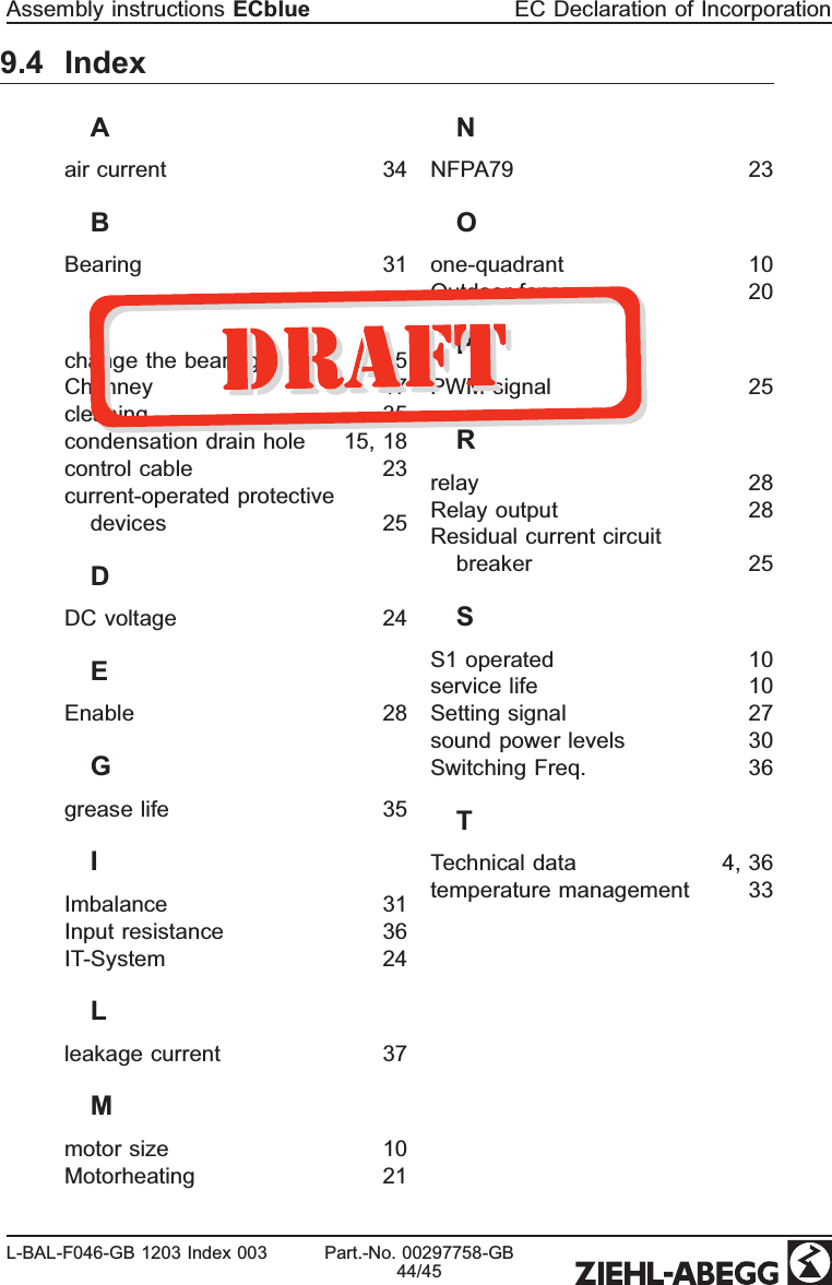 Assembly instructions ECblue EC Declaration of IncorporationL-BAL-F046-GB 1203 Index 003 Part.-No. 00297758-GB44/459.4 IndexAair current 34BBearing 31Cchange the bearing 35Chimney 17cleaning 35condensation drain hole 15, 18control cable 23current-operated protective devices 25DDC voltage 24EEnable 28Ggrease life 35IImbalance 31Input resistance 36IT-System 24Lleakage current 37Mmotor size 10Motorheating 21NNFPA79 23Oone-quadrant 10Outdoor fans 20PPWM-signal 25Rrelay 28Relay output 28Residual current circuit breaker 25SS1 operated 10service life 10Setting signal 27sound power levels 30Switching Freq. 36TTechnical data 4, 36temperature management 33