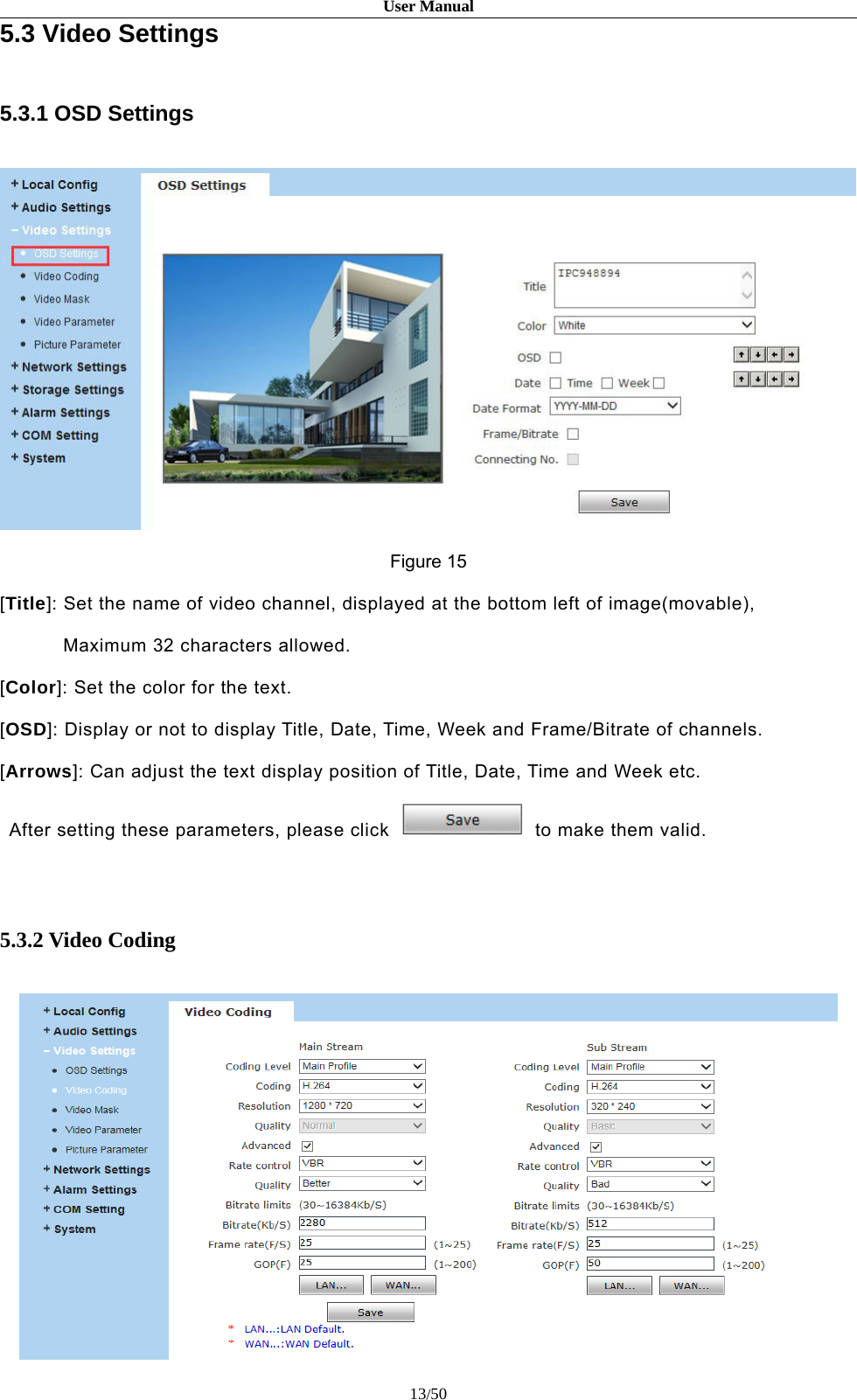 User Manual13/505.3 Video Settings5.3.1 OSD SettingsFigure 15[Title]: Set the name of video channel, displayed at the bottom left of image(movable),Maximum 32 characters allowed.[Color]: Set the color for the text.[OSD]: Display or not to display Title, Date, Time, Week and Frame/Bitrate of channels.[Arrows]: Can adjust the text display position of Title, Date, Time and Week etc.After setting these parameters, please click to make them valid.5.3.2 Video Coding